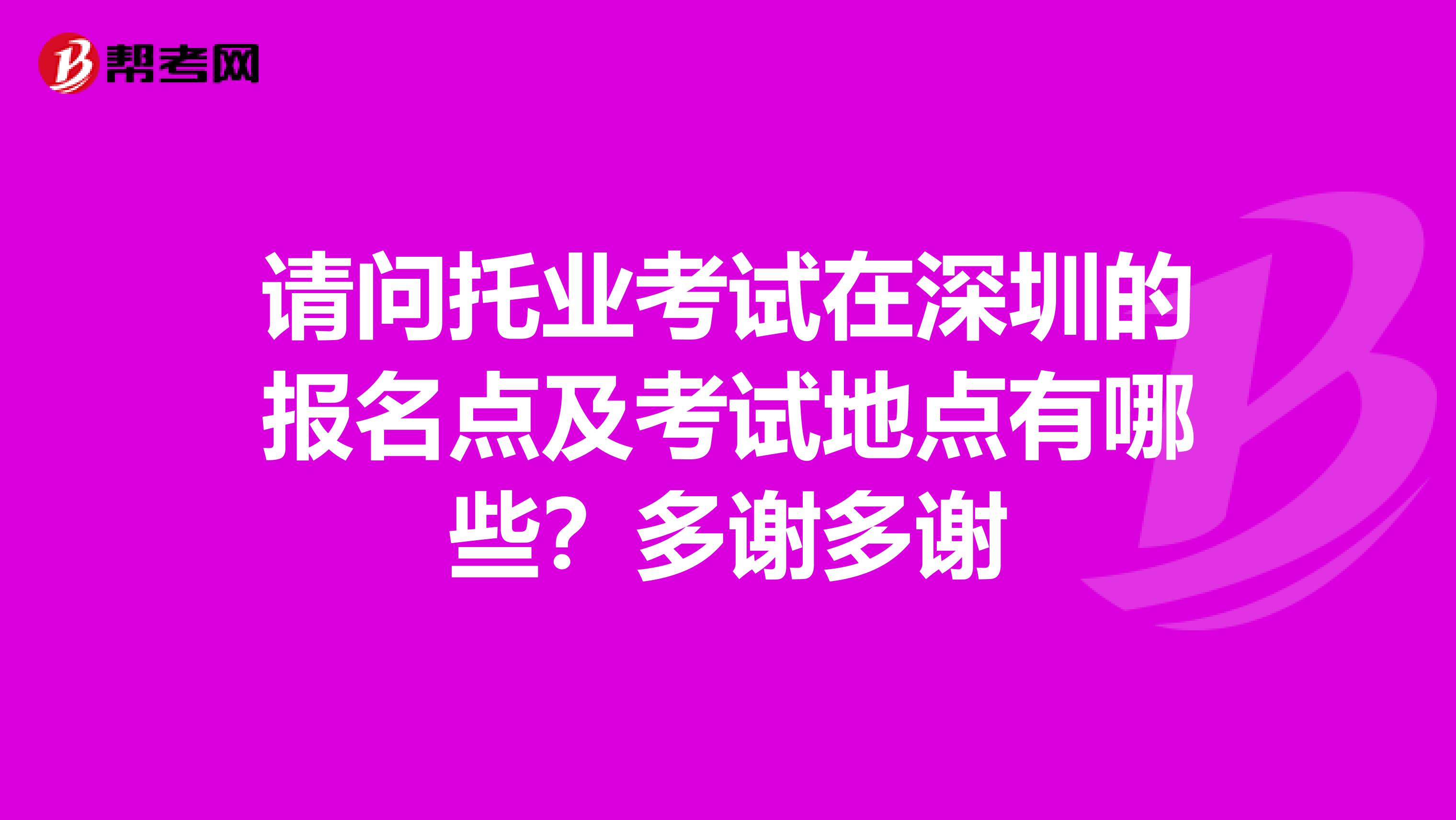 請(qǐng)問托業(yè)考試在深圳的報(bào)名點(diǎn)及考試地點(diǎn)有哪些？多謝多謝