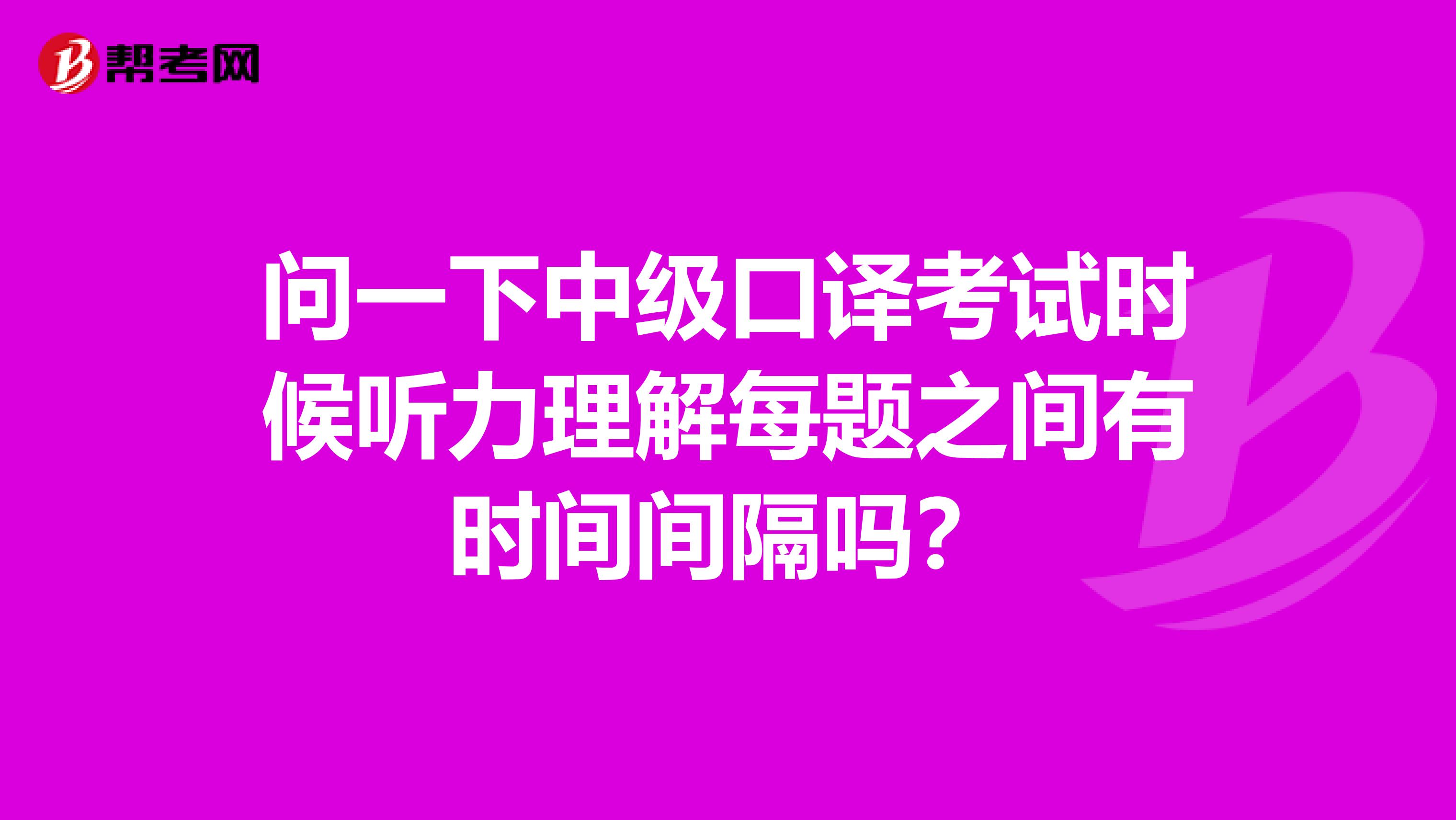 问一下中级口译考试时候听力理解每题之间有时间间隔吗?