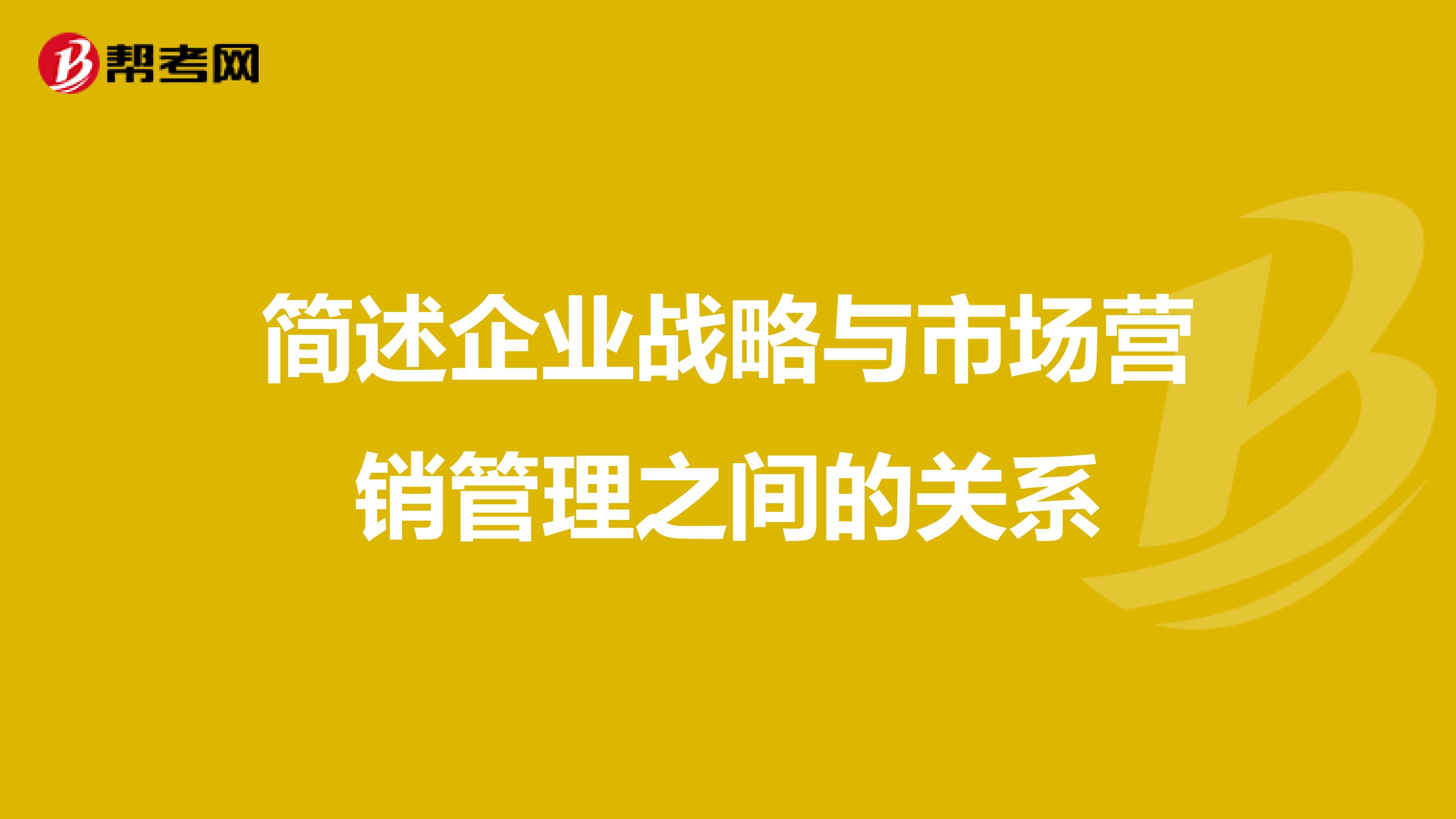 简述企业战略与市场营销管理之间的关系