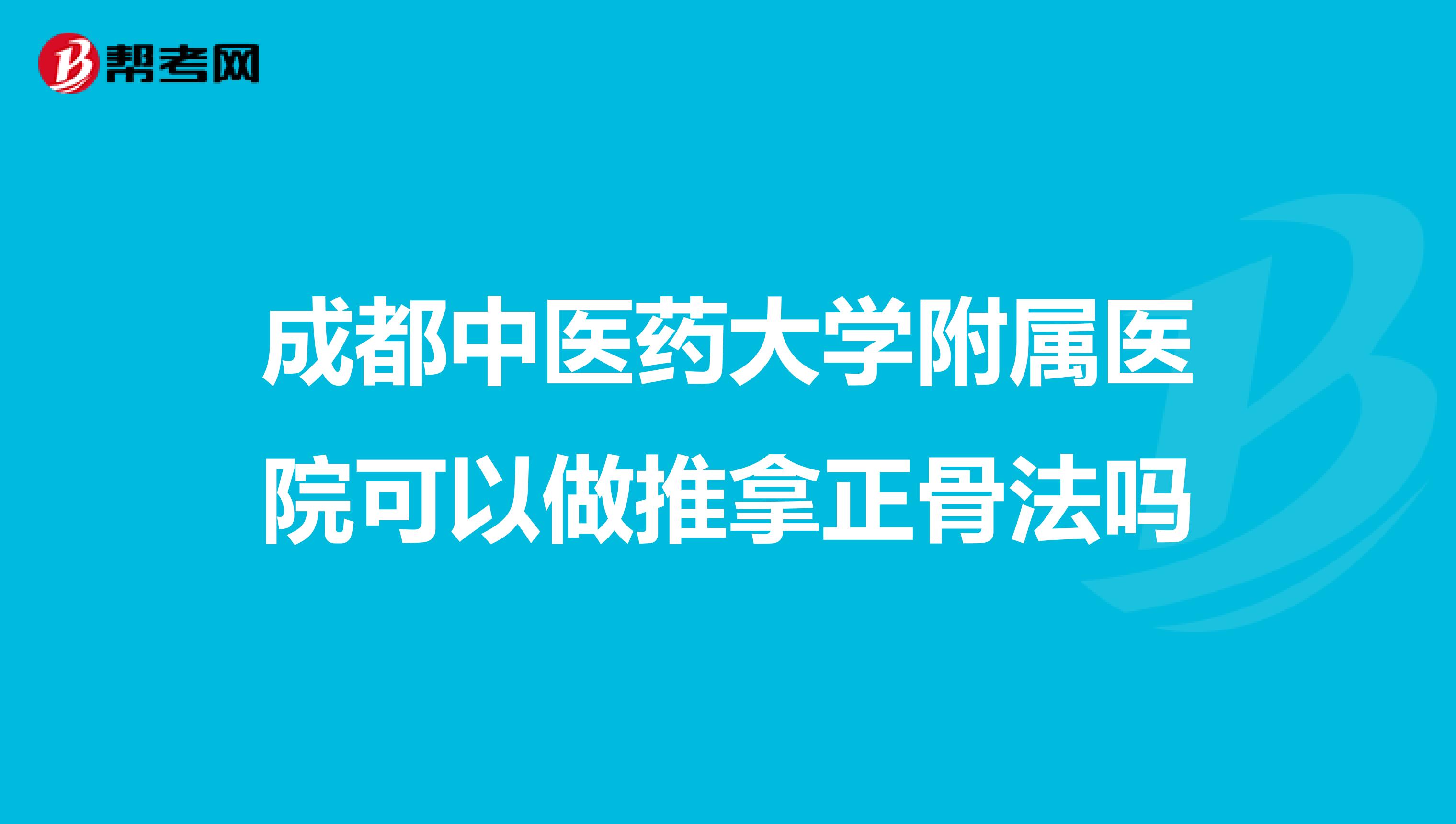 成都中醫(yī)藥大學附屬醫(yī)院可以做推拿正骨法嗎