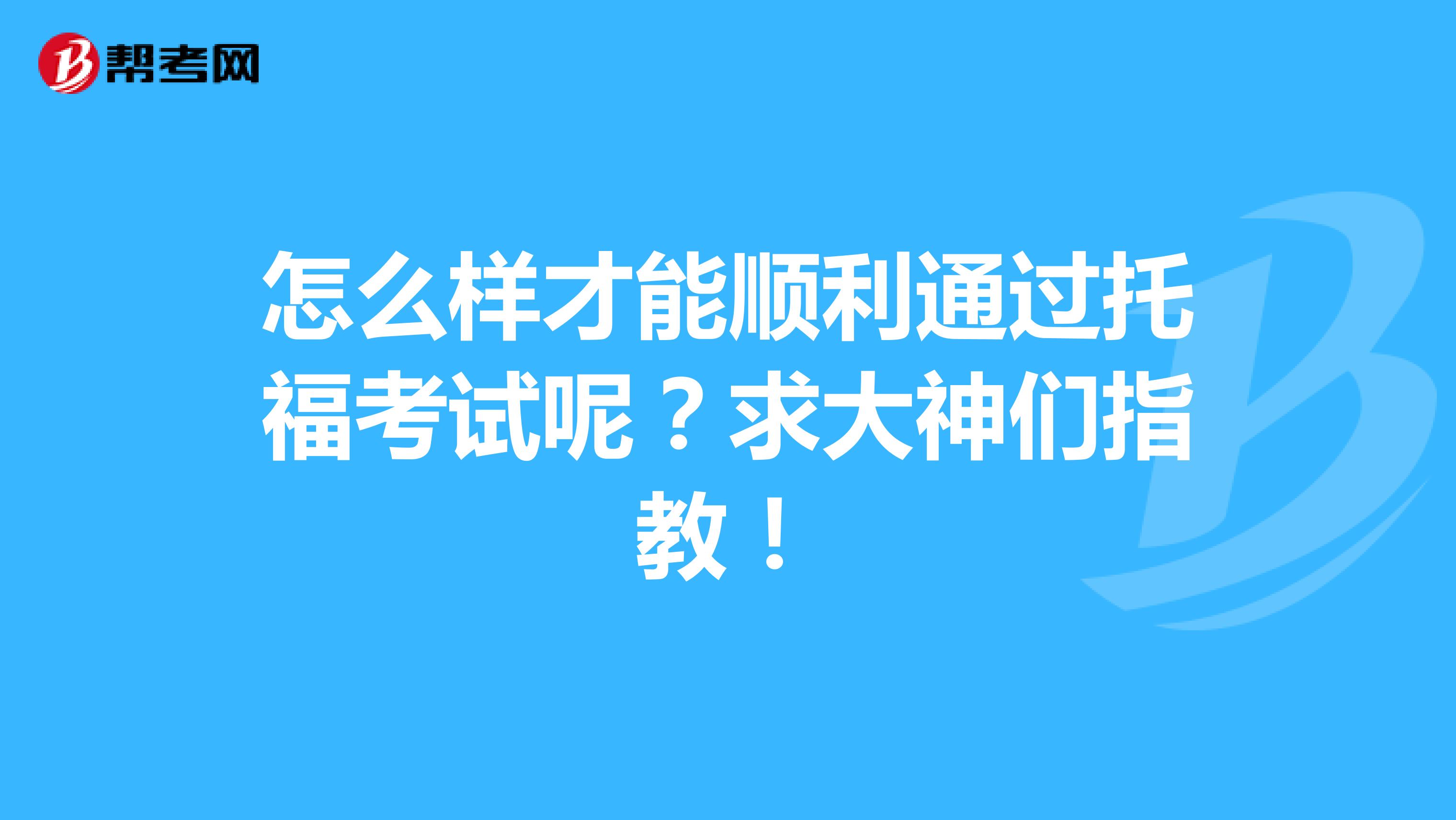 怎么样才能顺利通过托福考试呢?求大神们指教!
