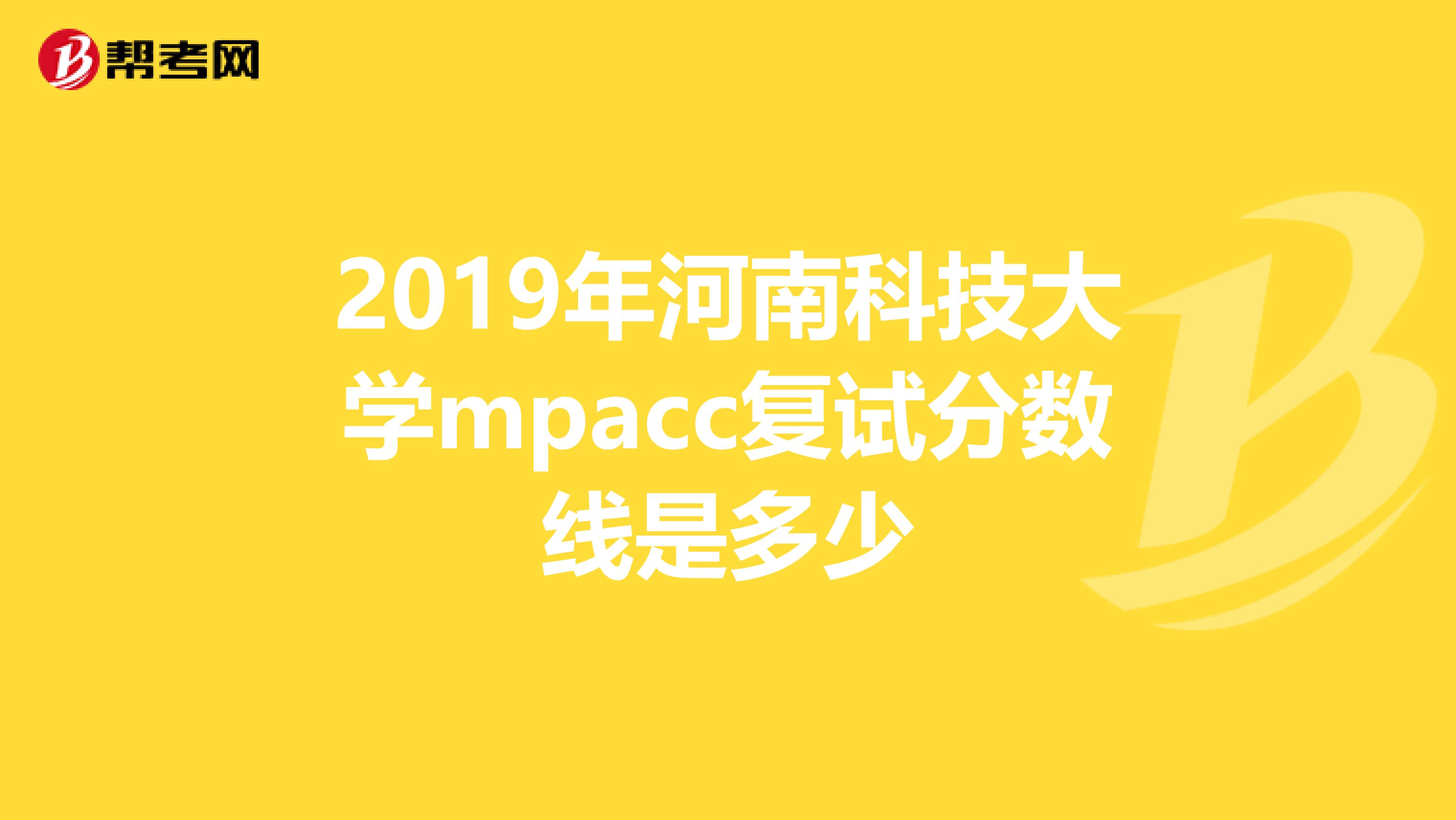2019年河南科技大学mpacc复试分数线是多少