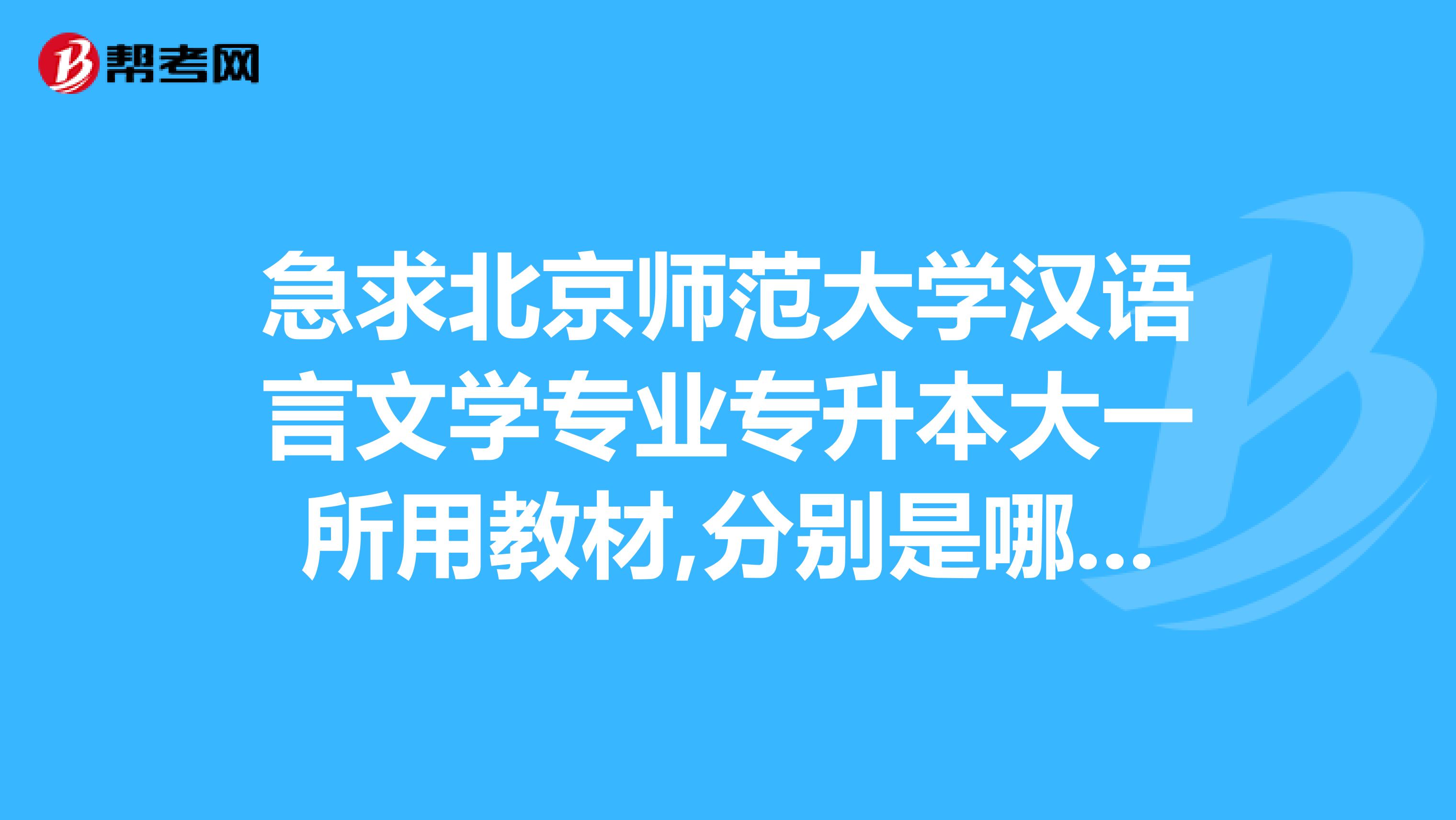 急求北京师范大学汉语言文学专业专升本大一所用教材,分别是哪些出版社,作者