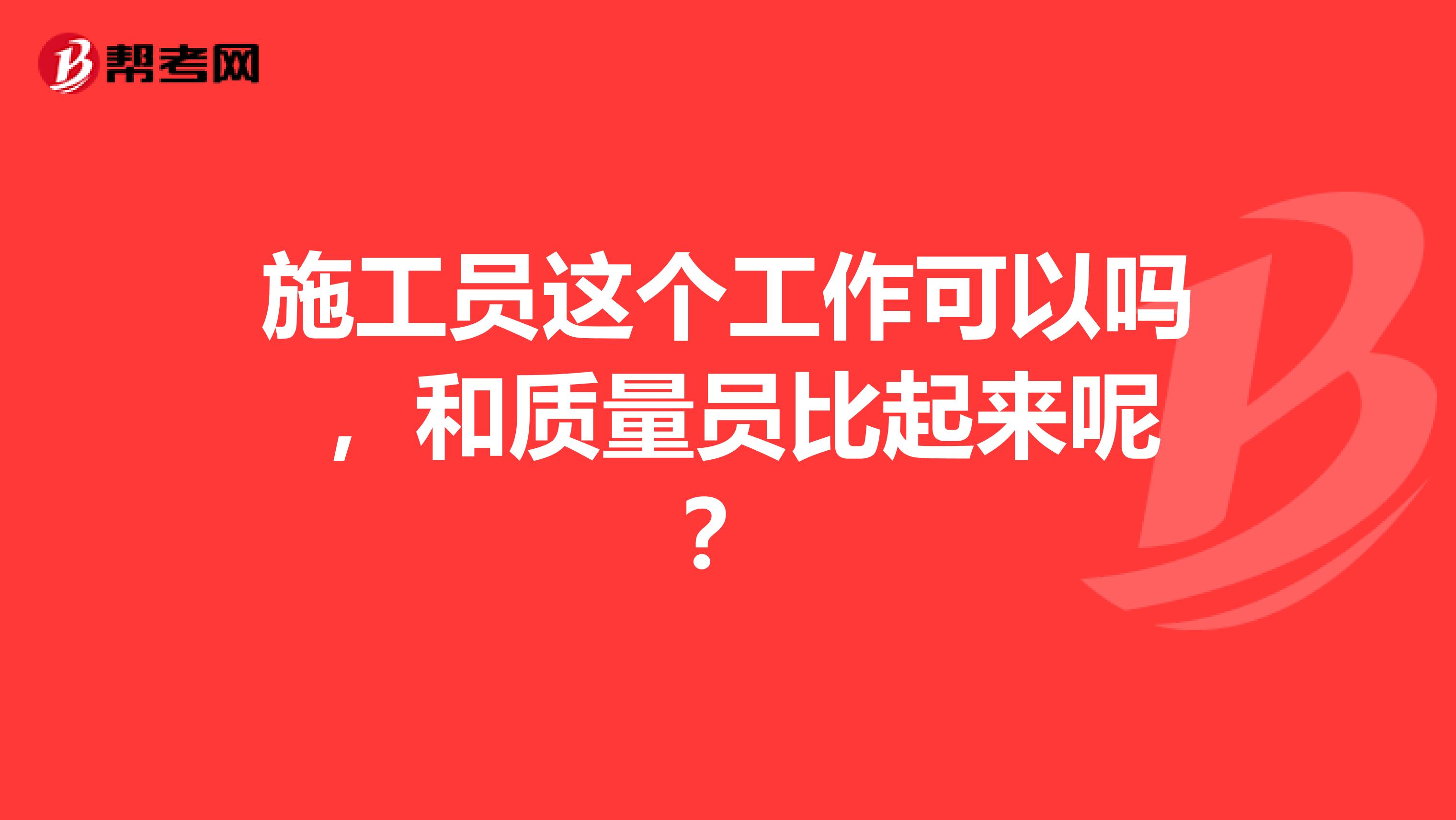 施工员这个工作可以吗 ，和质量员比起来呢？