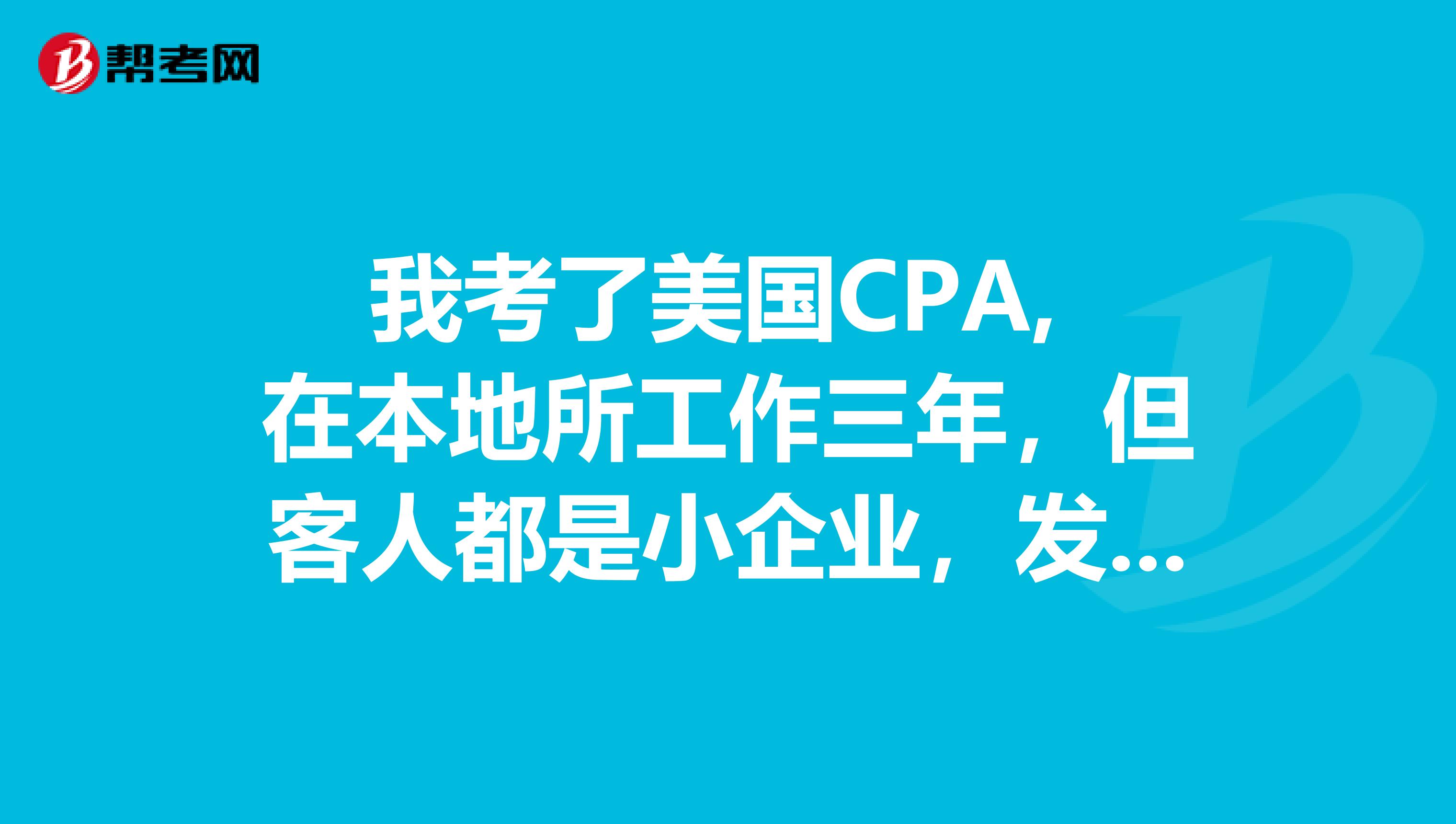 我考了美国CPA, 在本地所工作三年,但客人都是小企业,发展前景堪忧。目前准备回国发展。请问大家有什么建议?