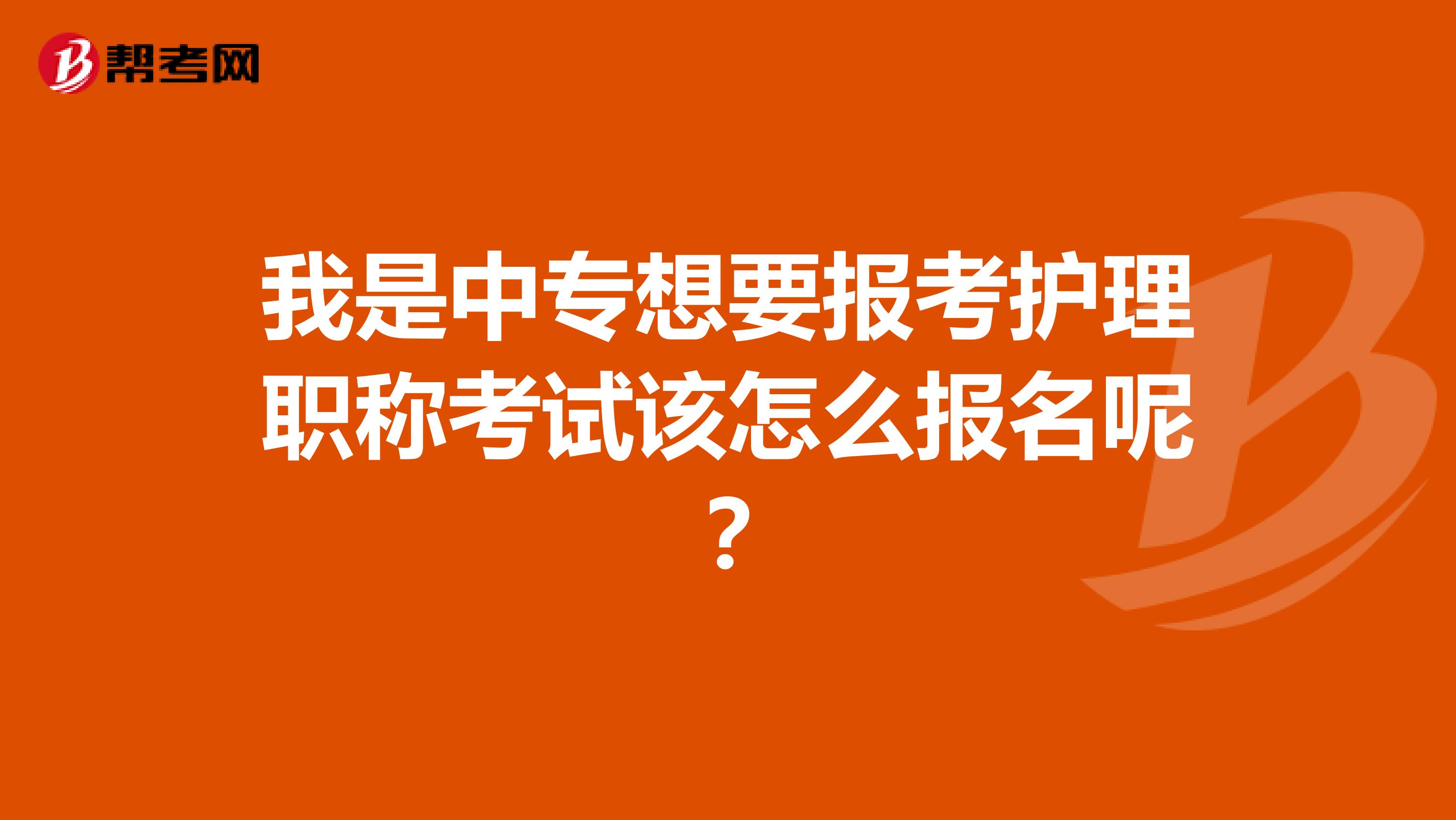 我是中专想要报考护理职称考试该怎么报名呢?