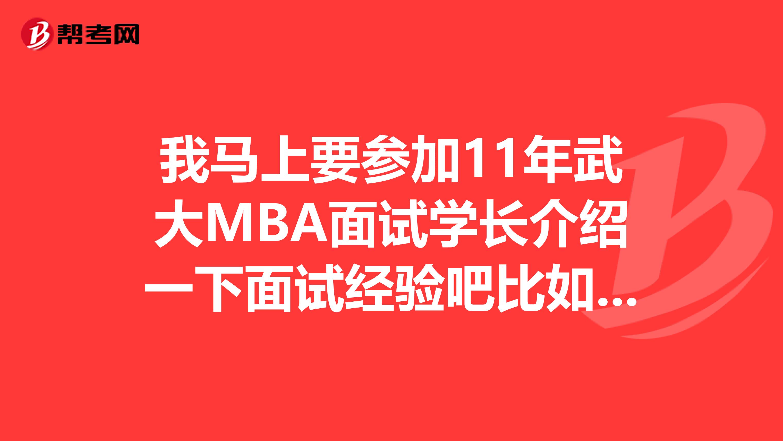 我马上要参加11年武大MBA面试学长介绍一下面试经验吧比如自我介绍要几分钟