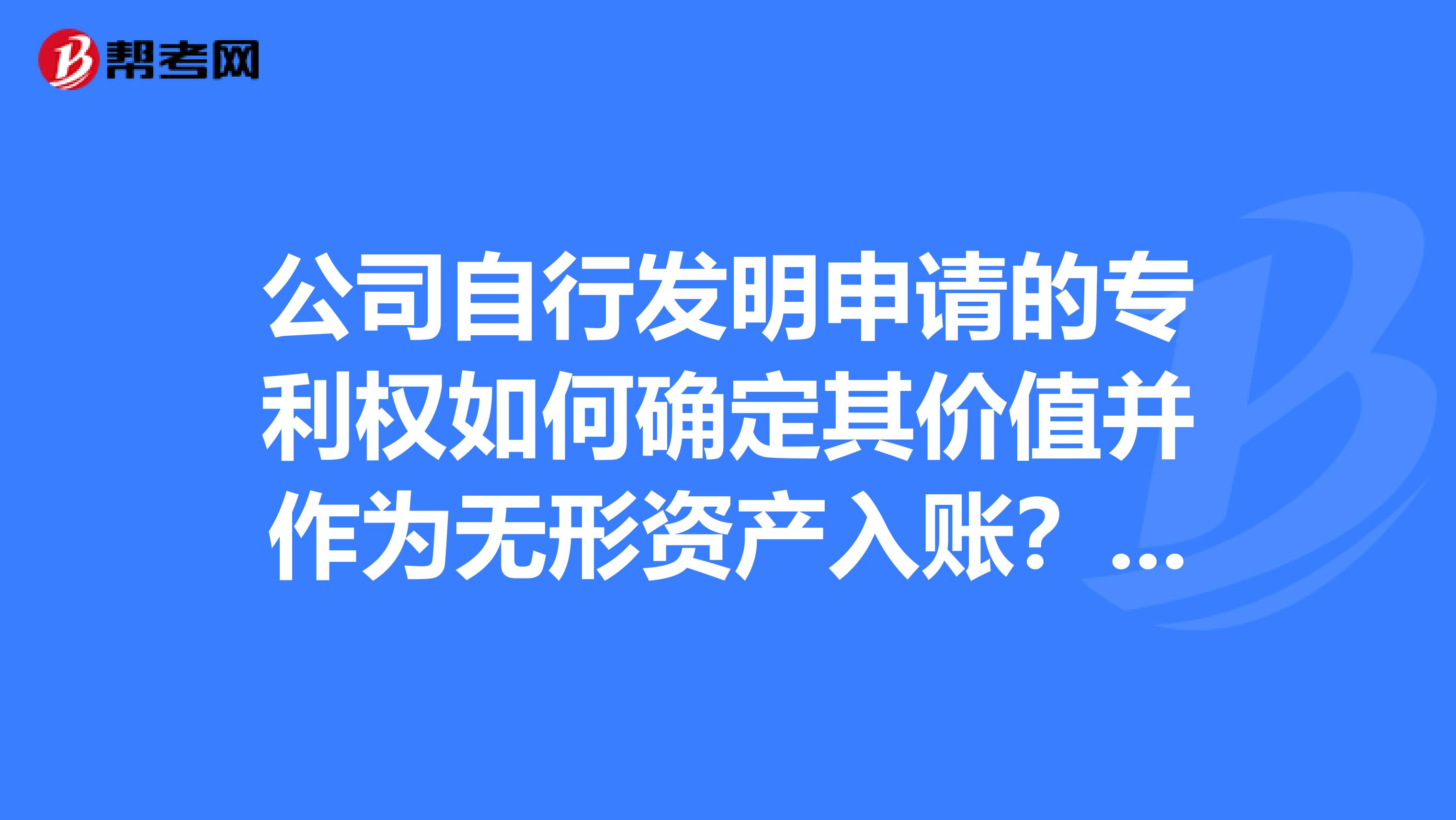 公司自行发明申请的专利权如何确定其价值并作为无形资产入账?谢谢