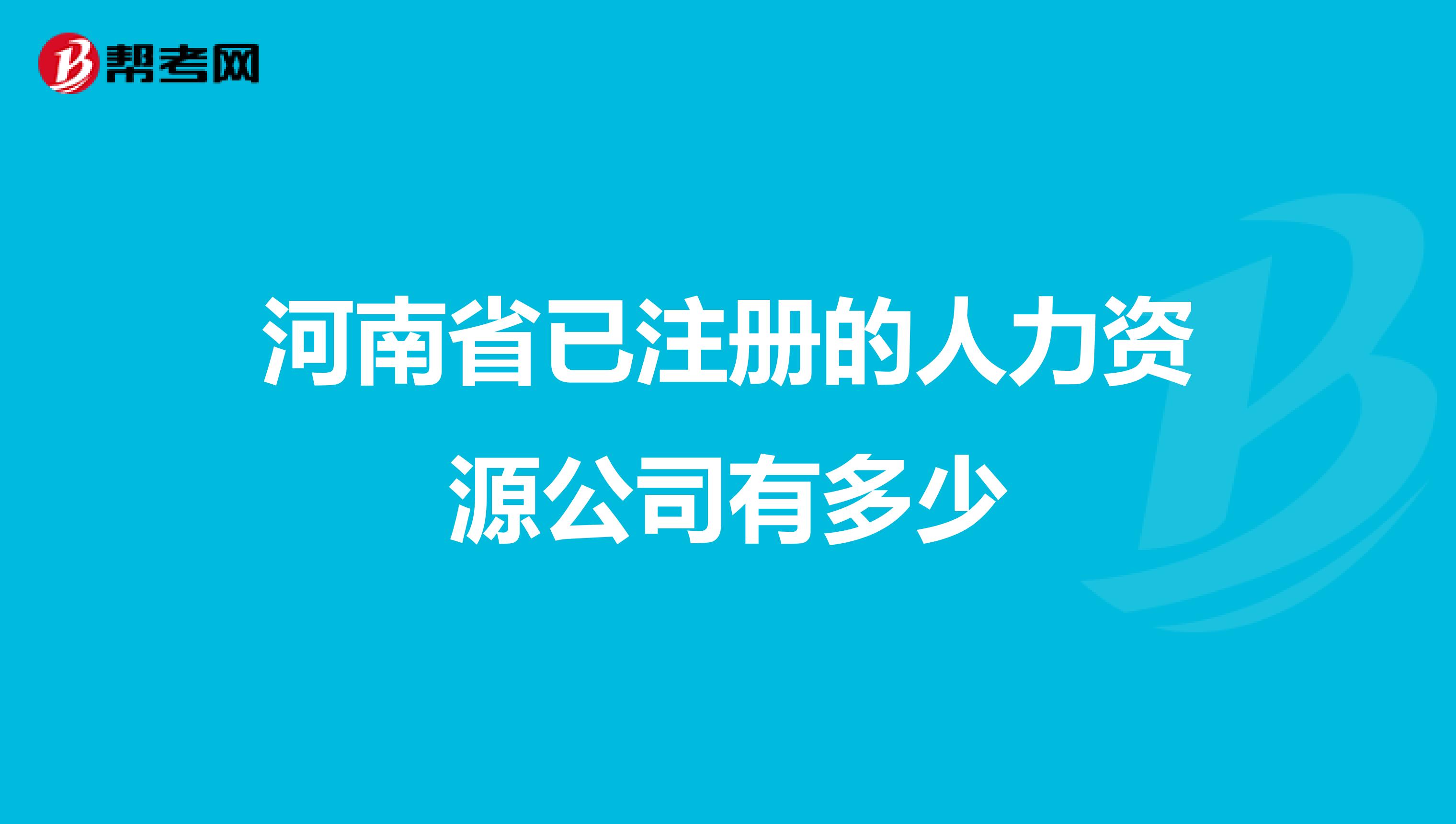 河南省已注册的人力资源公司有多少
