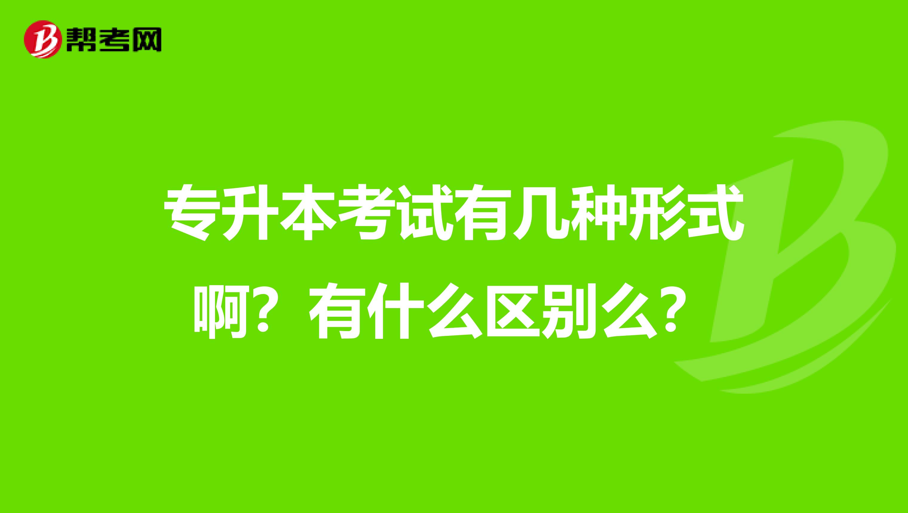 专升本考试有几种形式啊？有什么区别么？