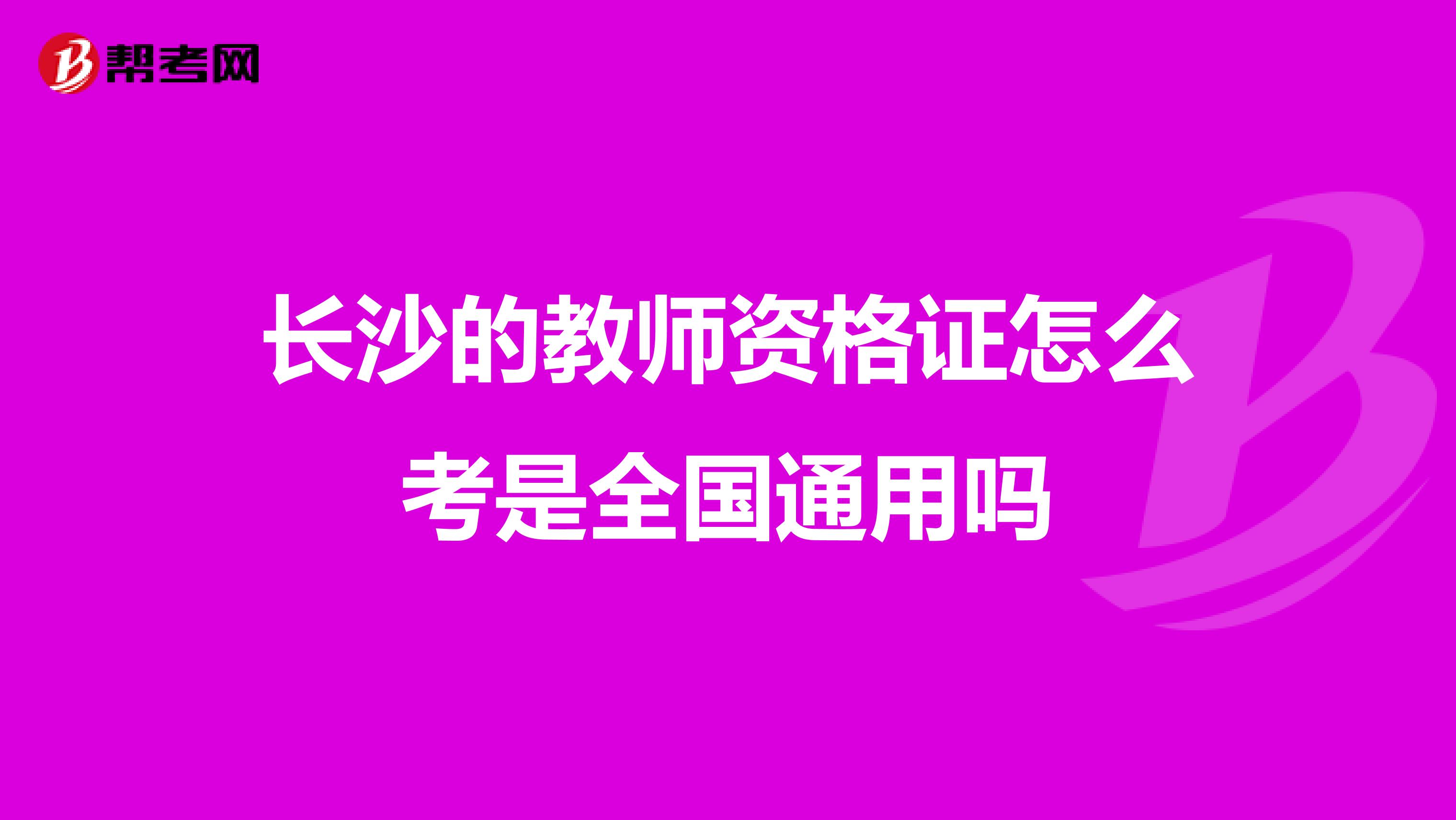 长沙的教师资格证怎么考是全国通用吗