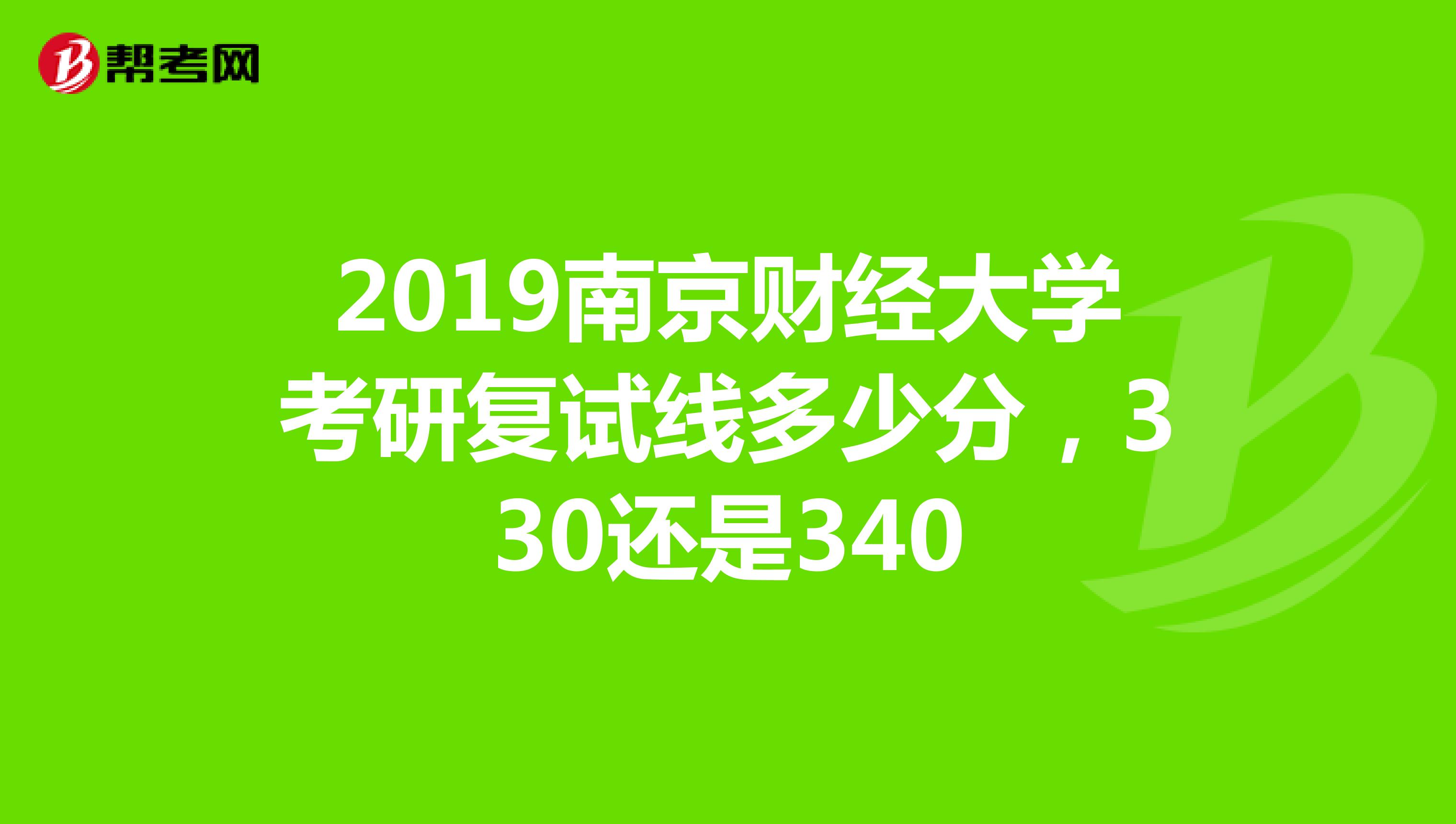 2019南京財經大學考研復試線多少分，330還是340