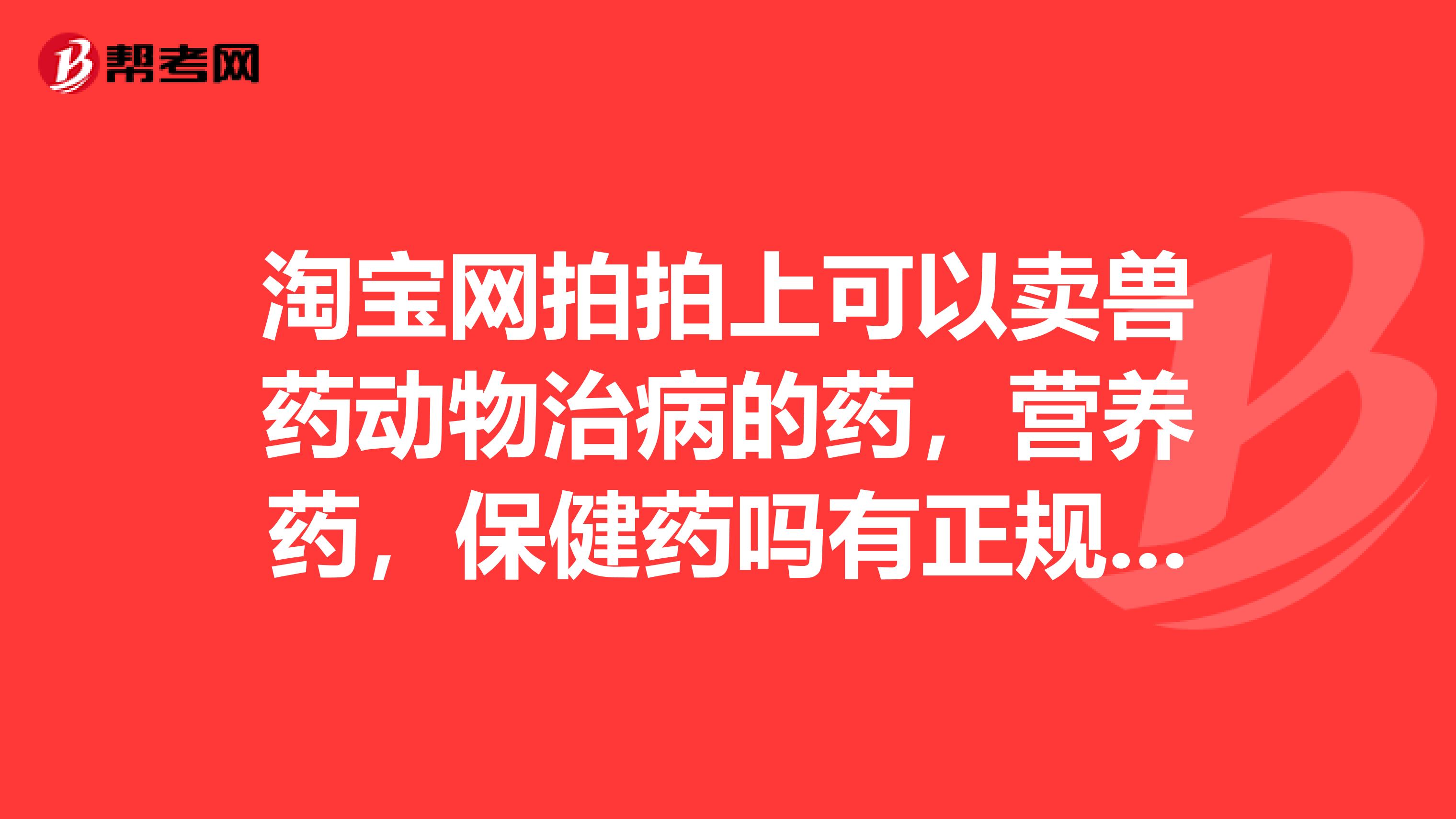 淘宝网拍拍上可以卖兽药动物治病的药，营养药，保健药吗有正规厂生产的