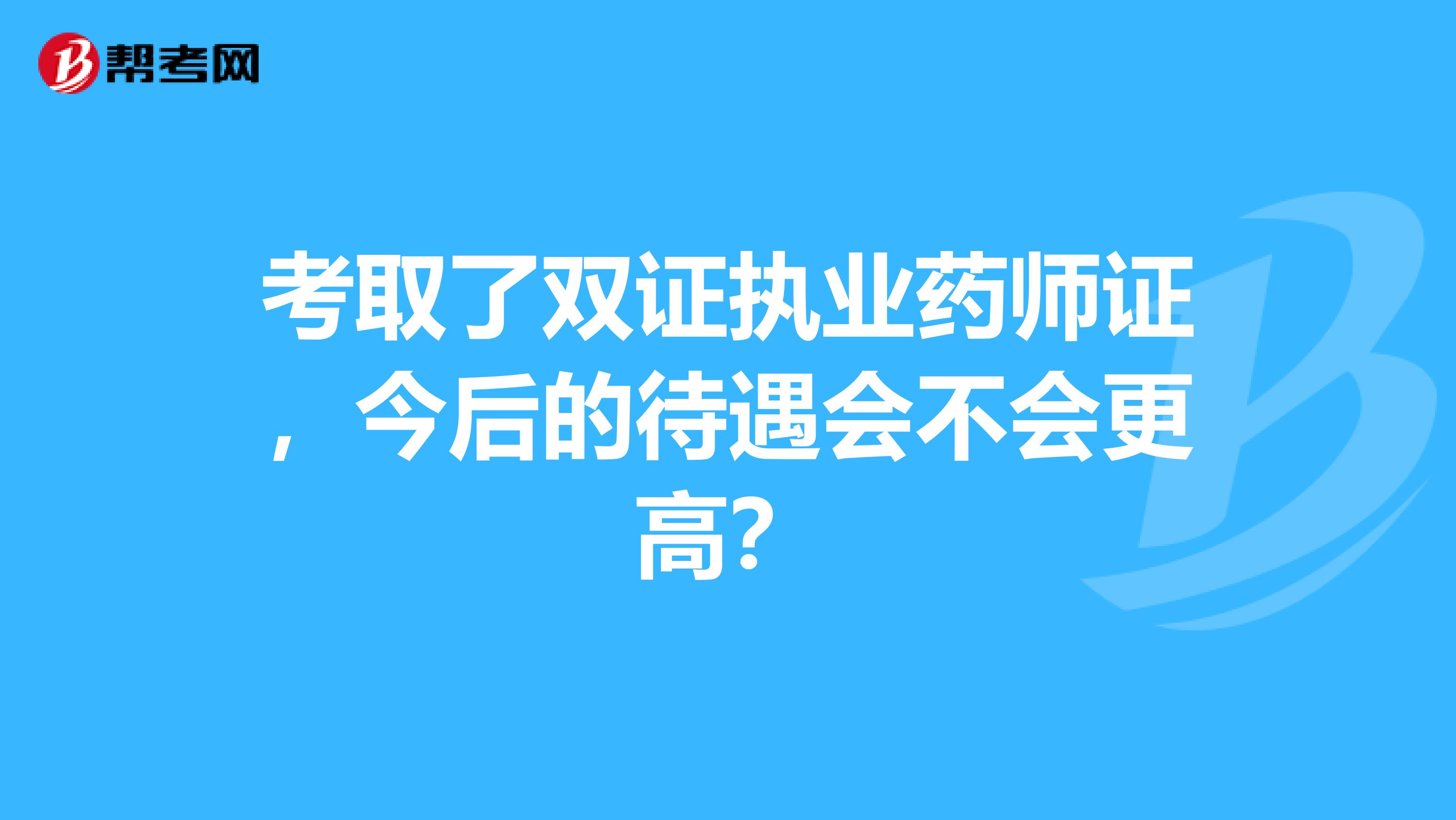 考取了双证执业药师证,今后的待遇会不会更高?