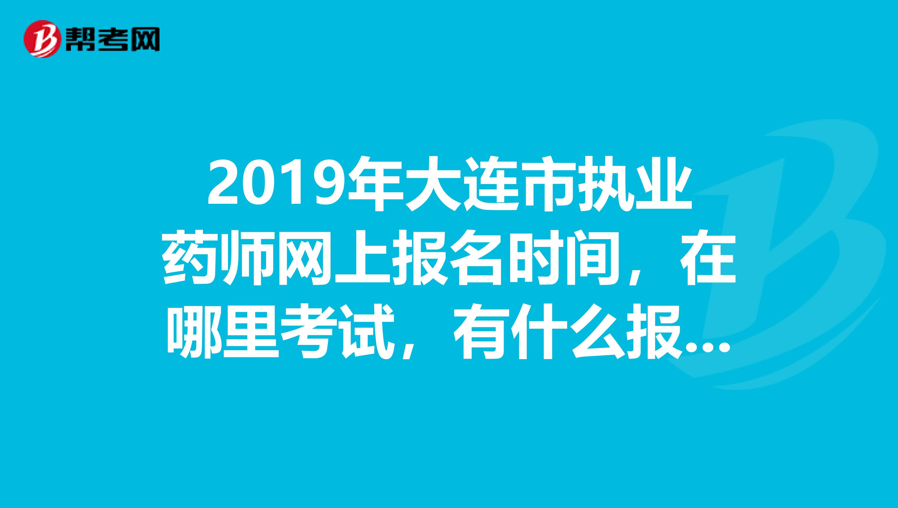 2019年大连市执业药师网上报名时间，在哪里考试，有什么报名条件