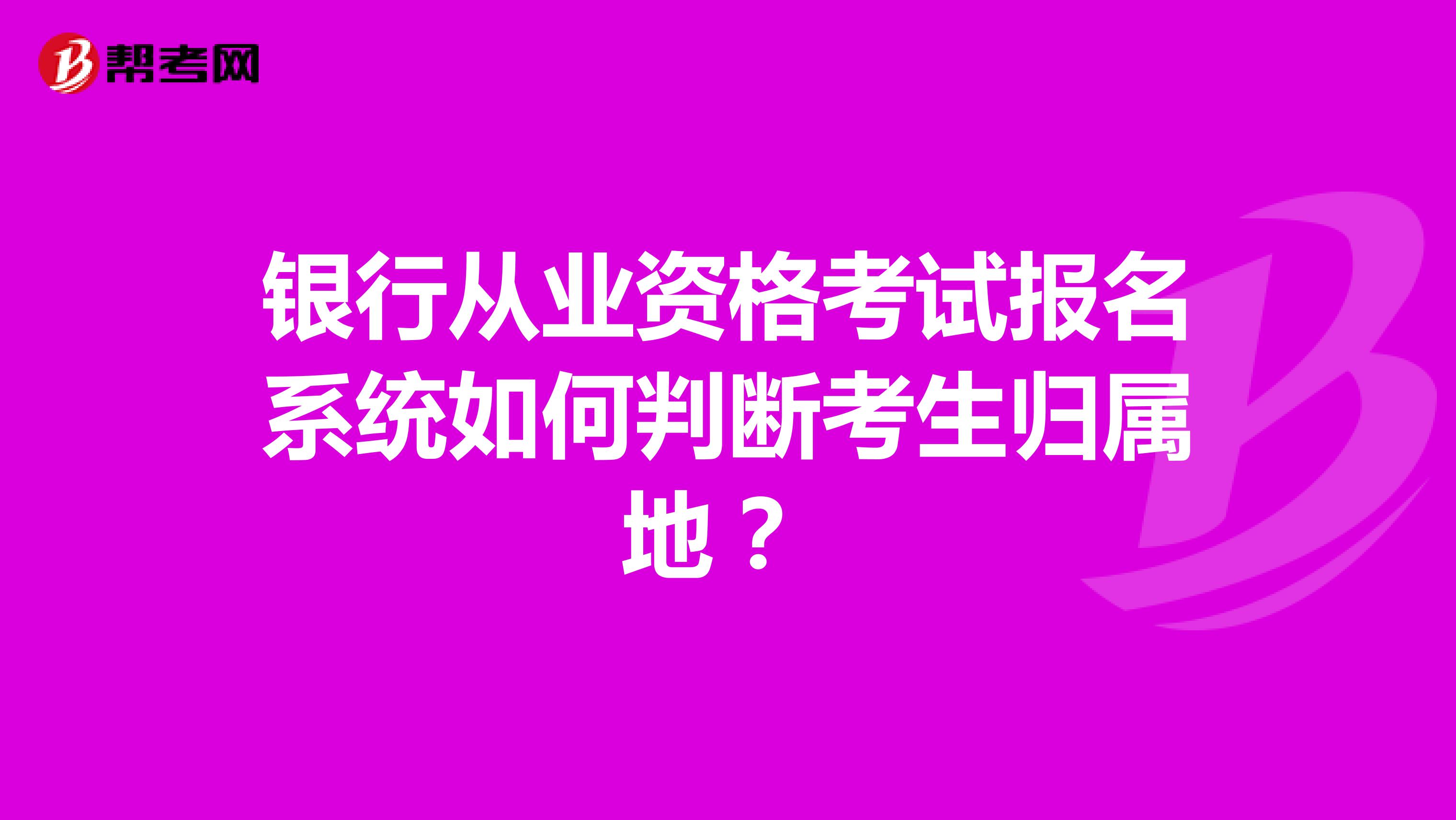 银行从业资格考试报名系统如何判断考生归属地？ 