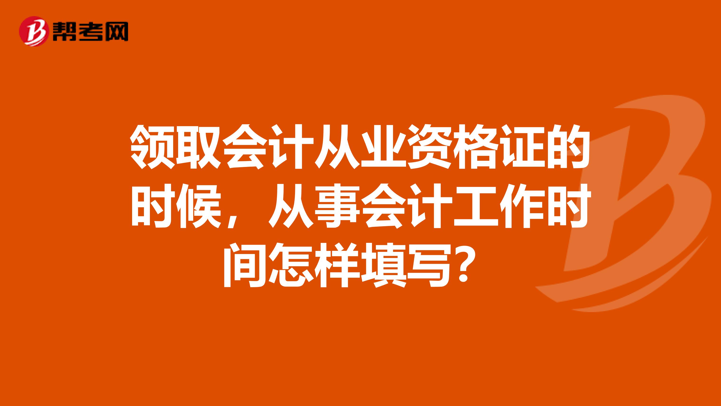 领取会计从业资格证的时候,从事会计工作时间怎样填写?
