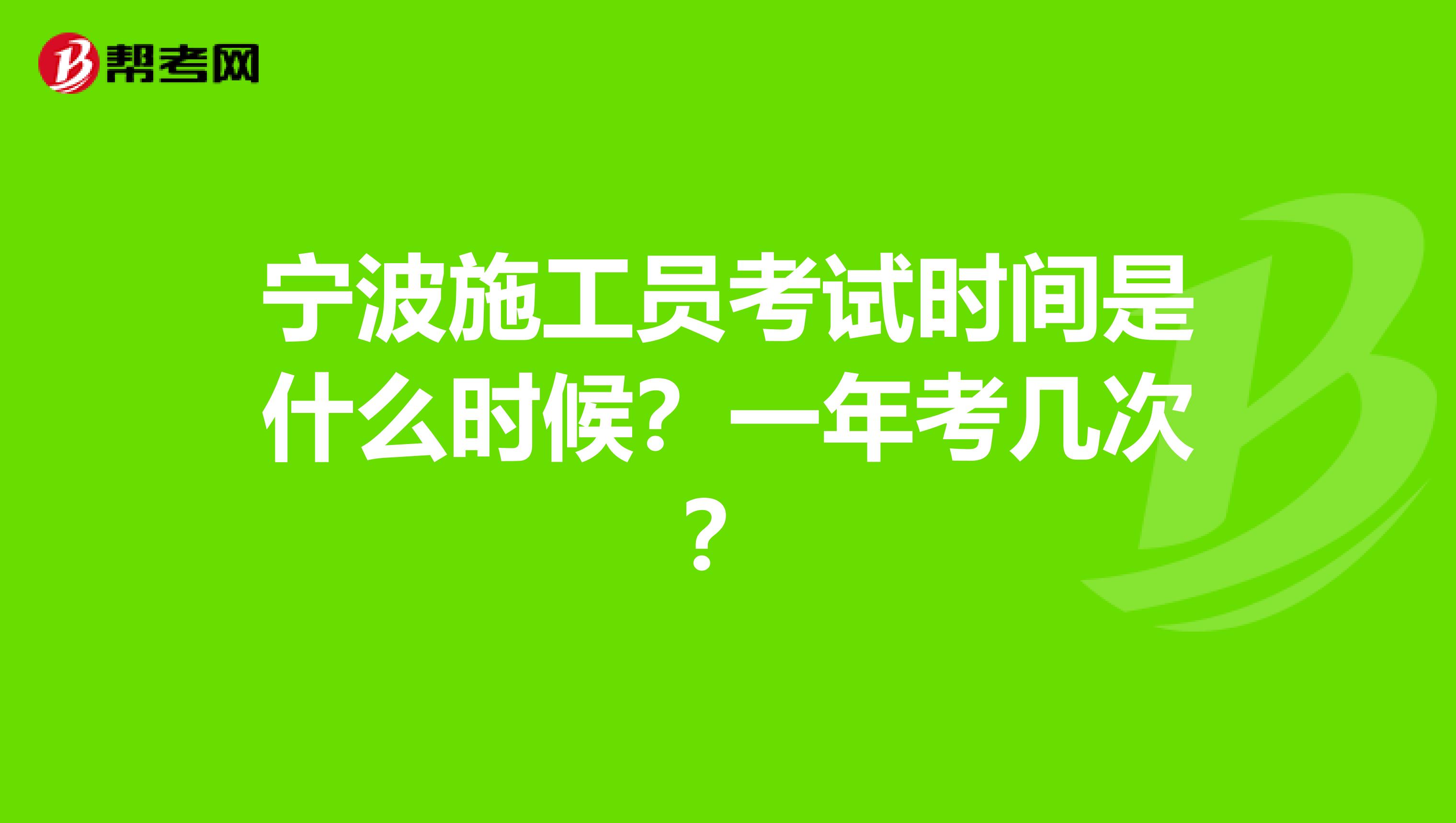 宁波施工员考试时间是什么时候?一年考几次?