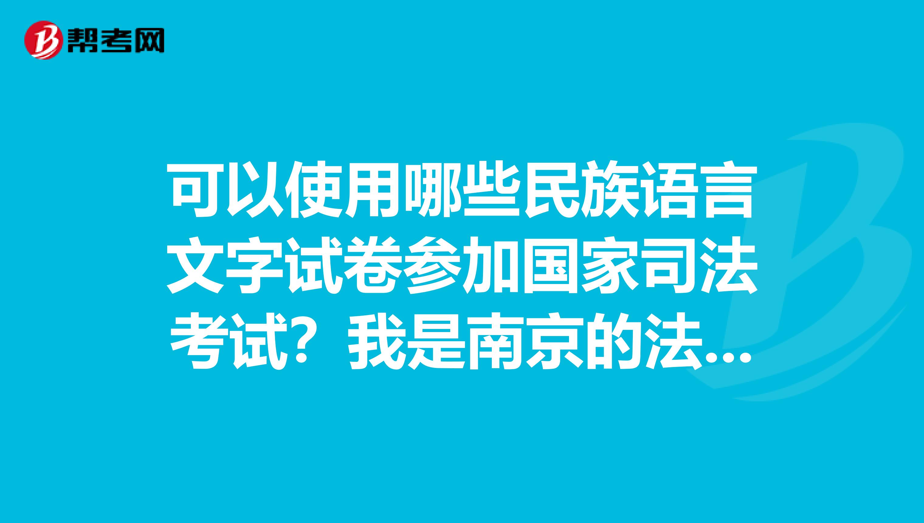 可以使用哪些民族语言文字试卷参加国家司法考试？我是南京的法学生