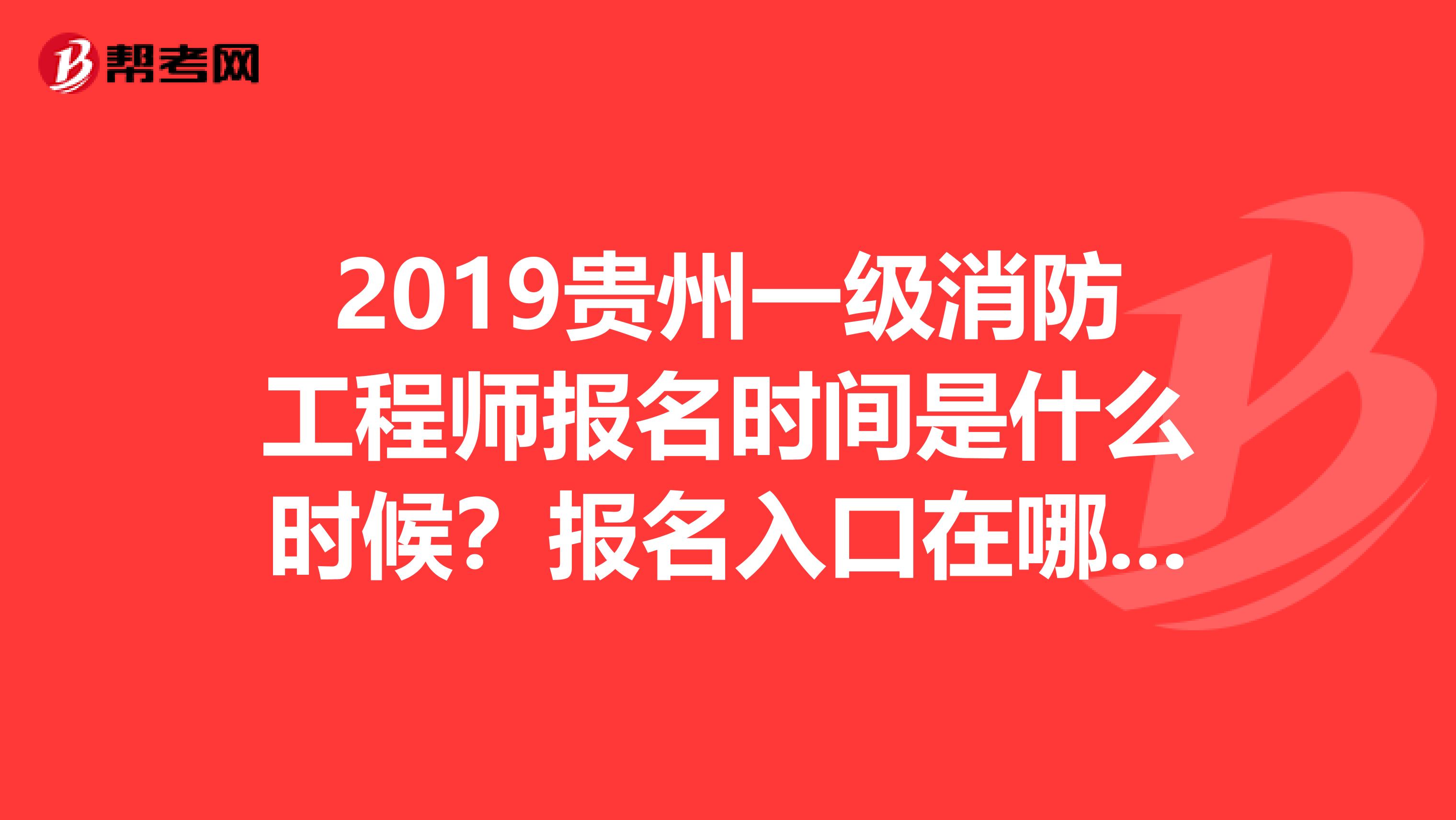 2019贵州一级消防工程师报名时间是什么时候？报名入口在哪儿？