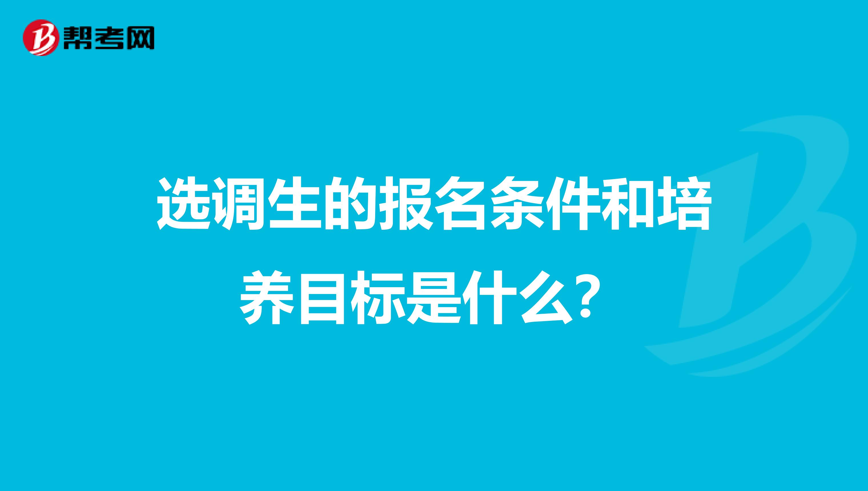 选调生的报名条件和培养目标是什么？