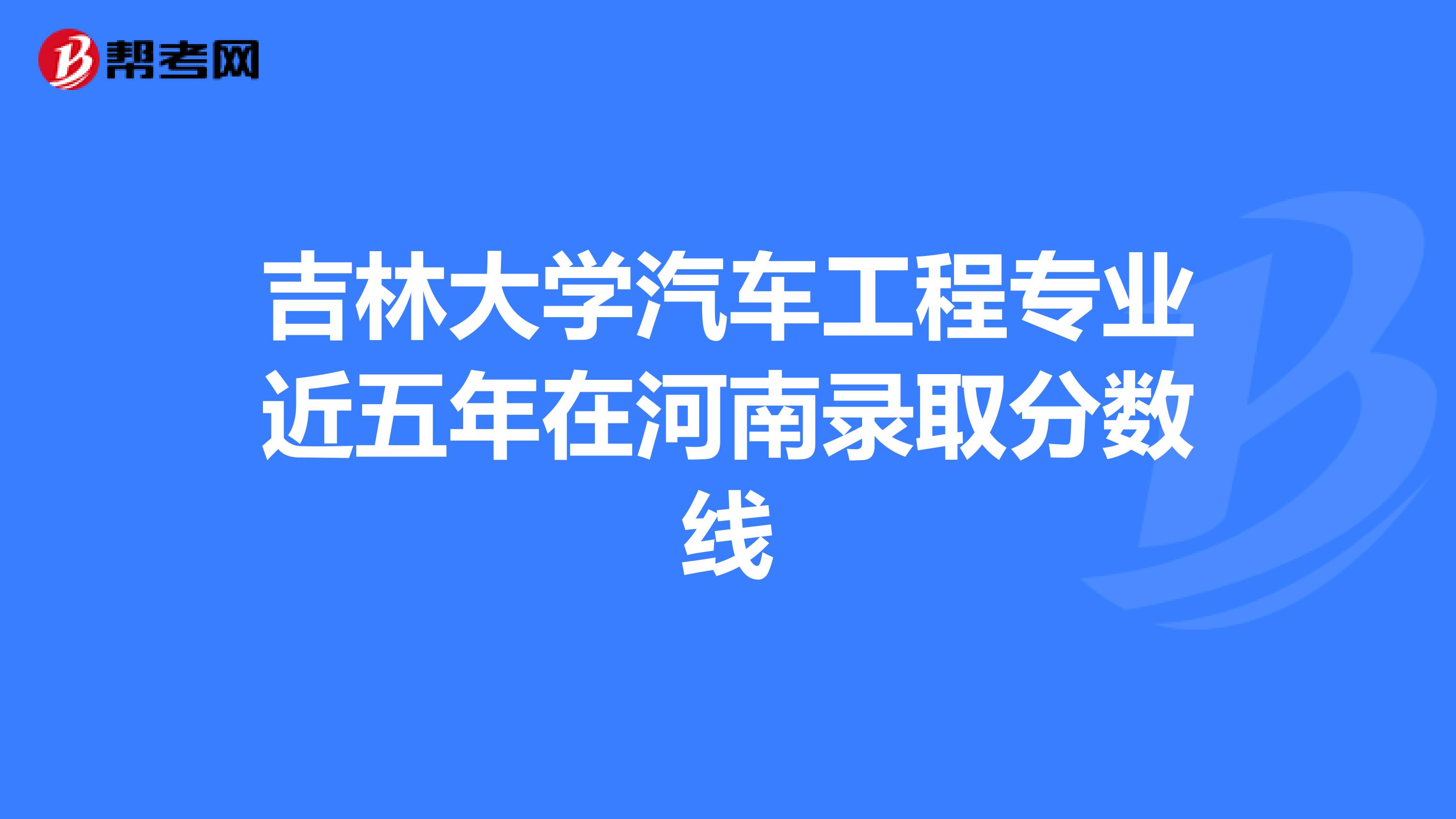 吉林大学汽车工程专业近五年在河南录取分数线