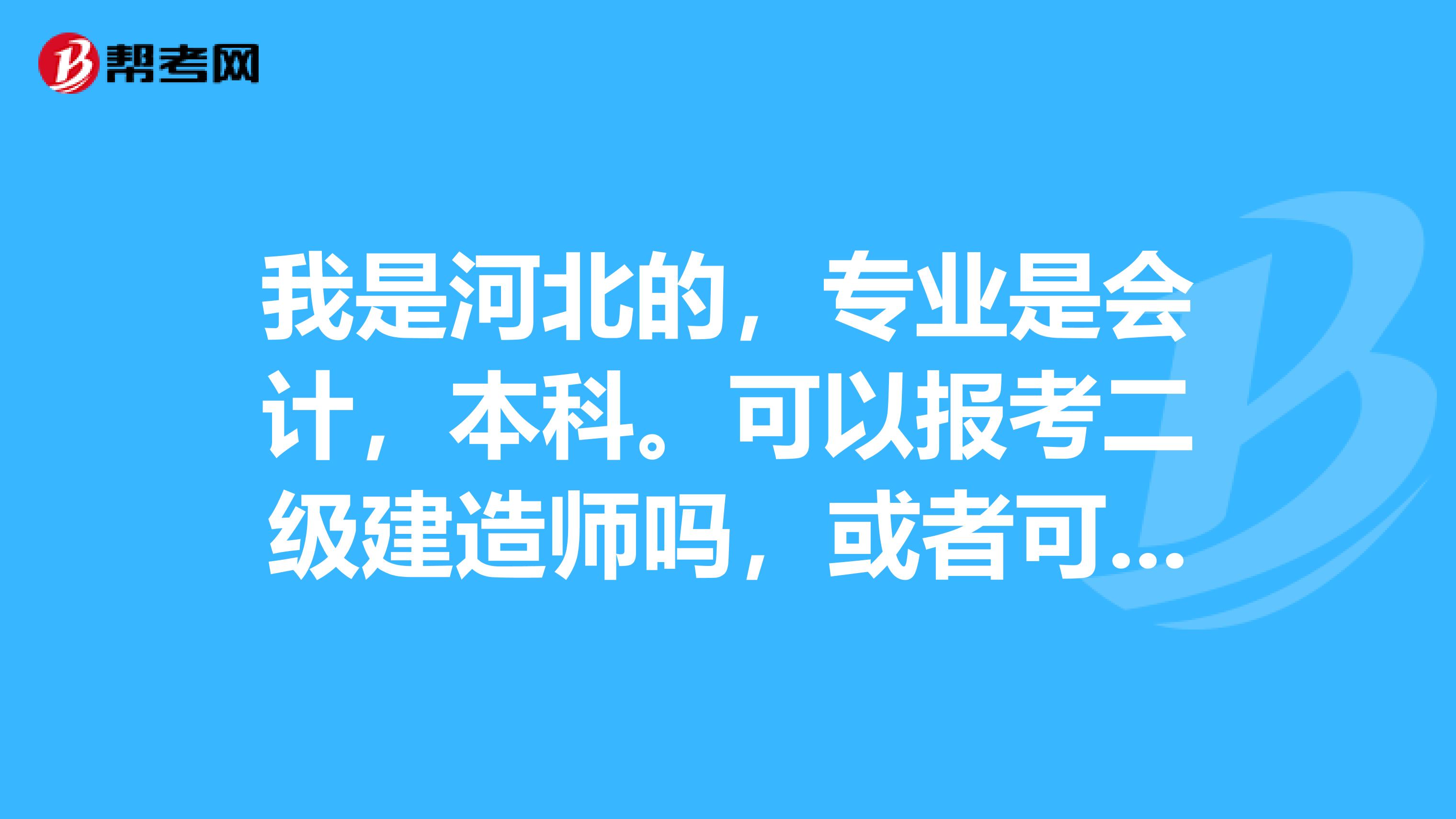 我是河北的，专业是会计，本科。可以报考二级建造师吗，或者可以报考什么可以兼职的证吗？是可以兼职给钱的