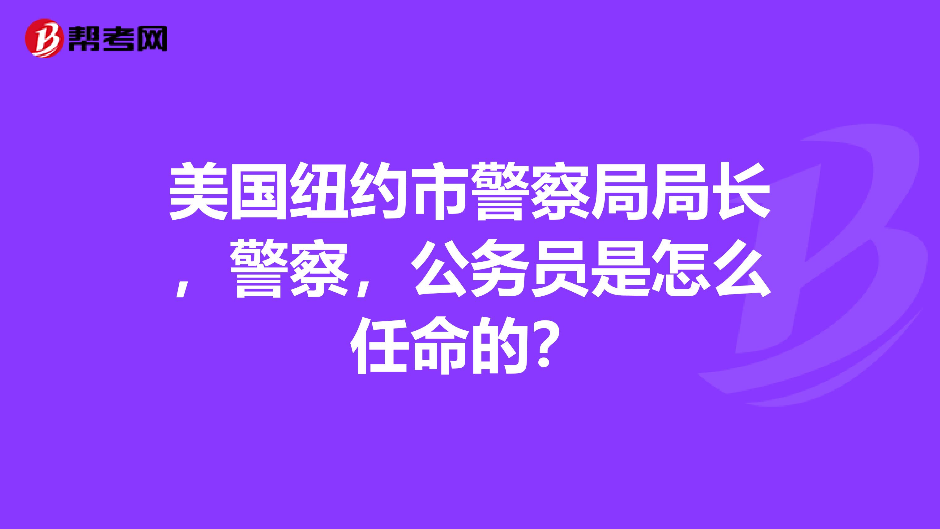 美国纽约市警察局局长,警察,公务员是怎么任命的?