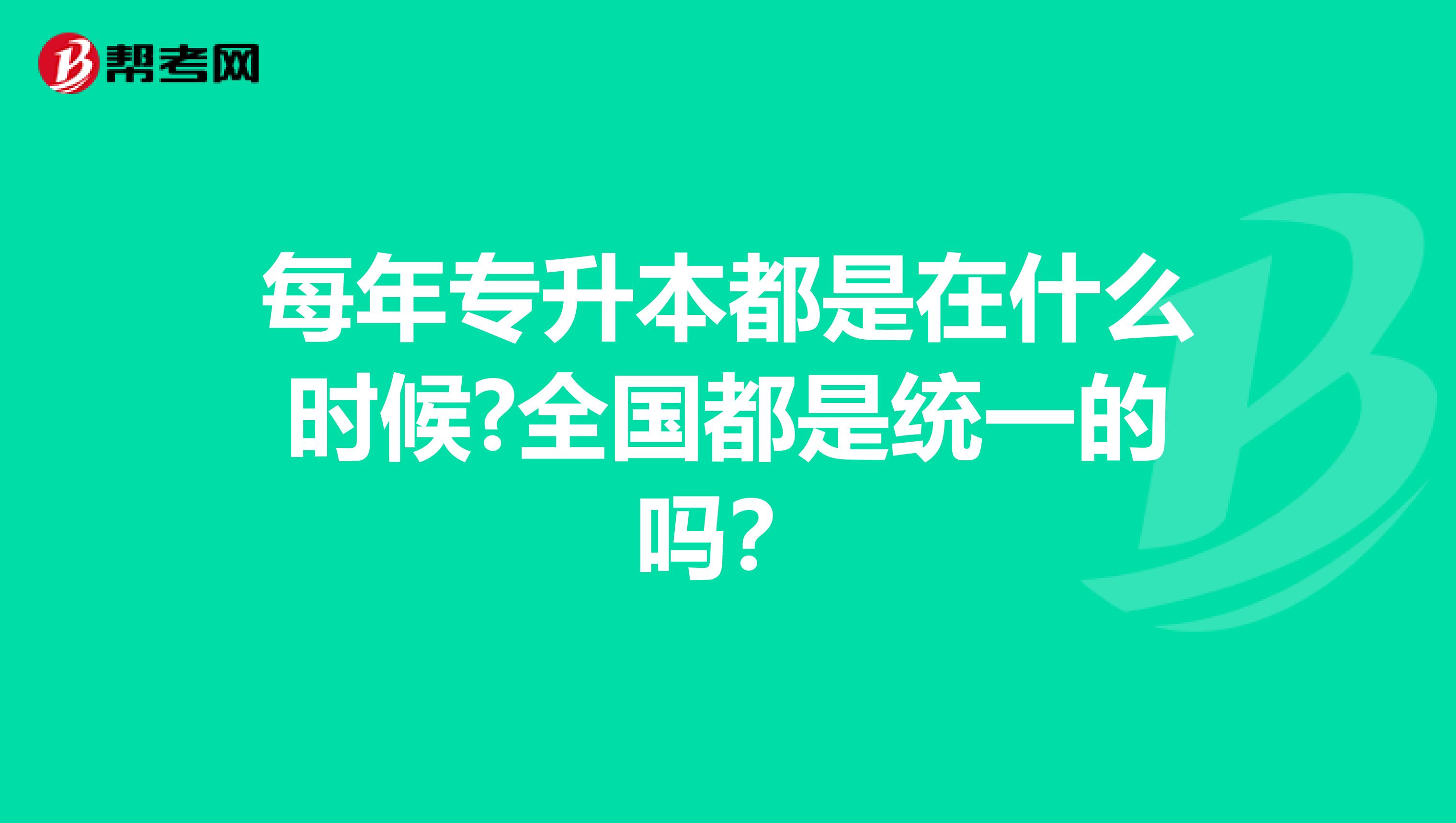 每年专升本都是在什么时候?全国都是统一的吗？