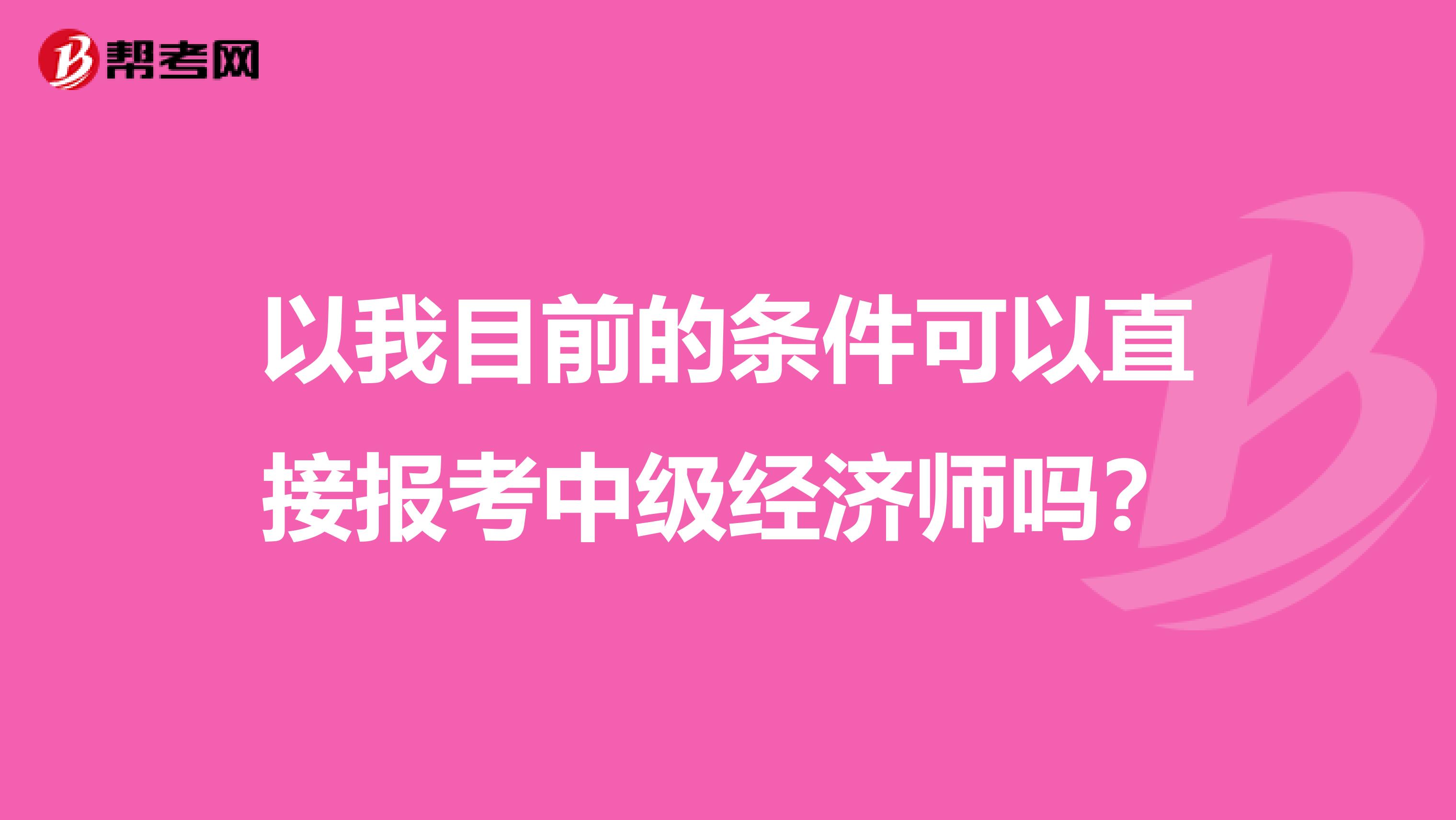 以我目前的条件可以直接报考中级经济师吗？