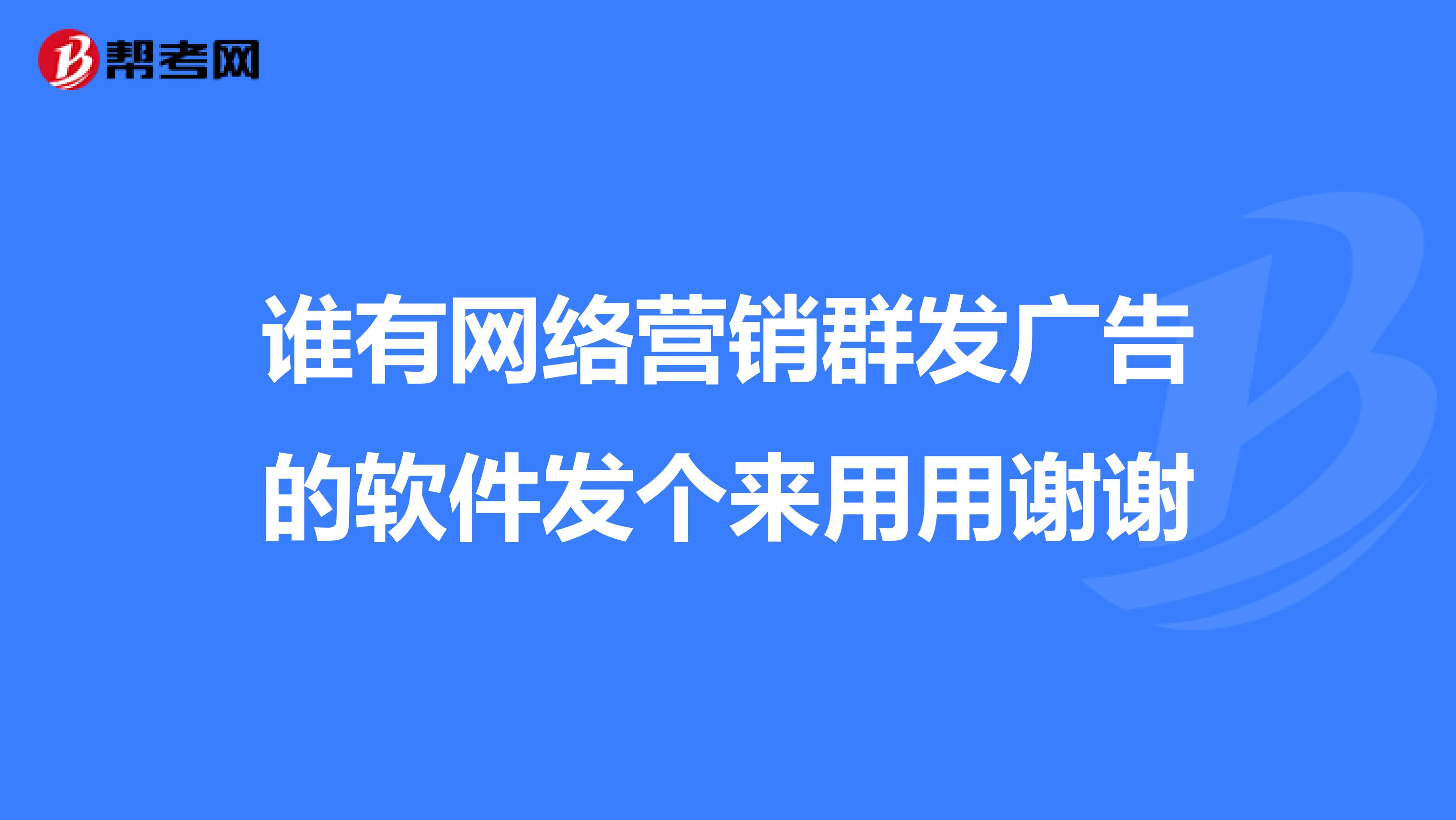 谁有网络营销群发广告的软件发个来用用谢谢