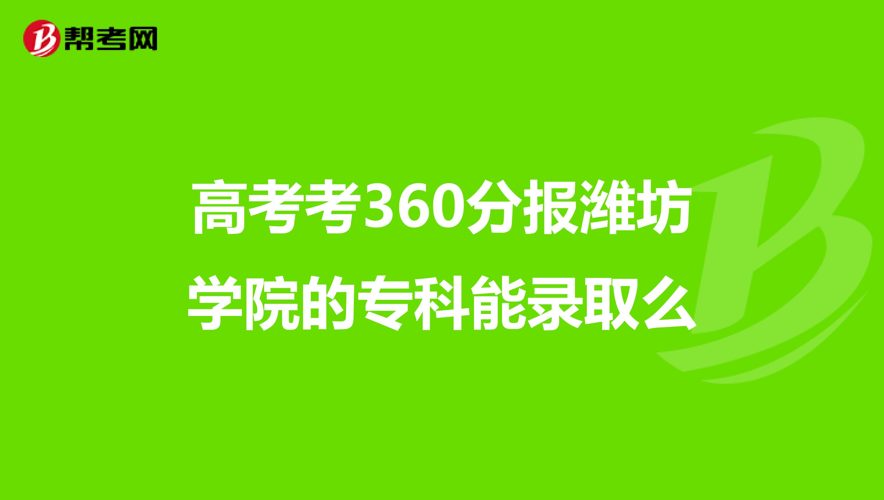 高考考360分报潍坊学院的专科能录取么