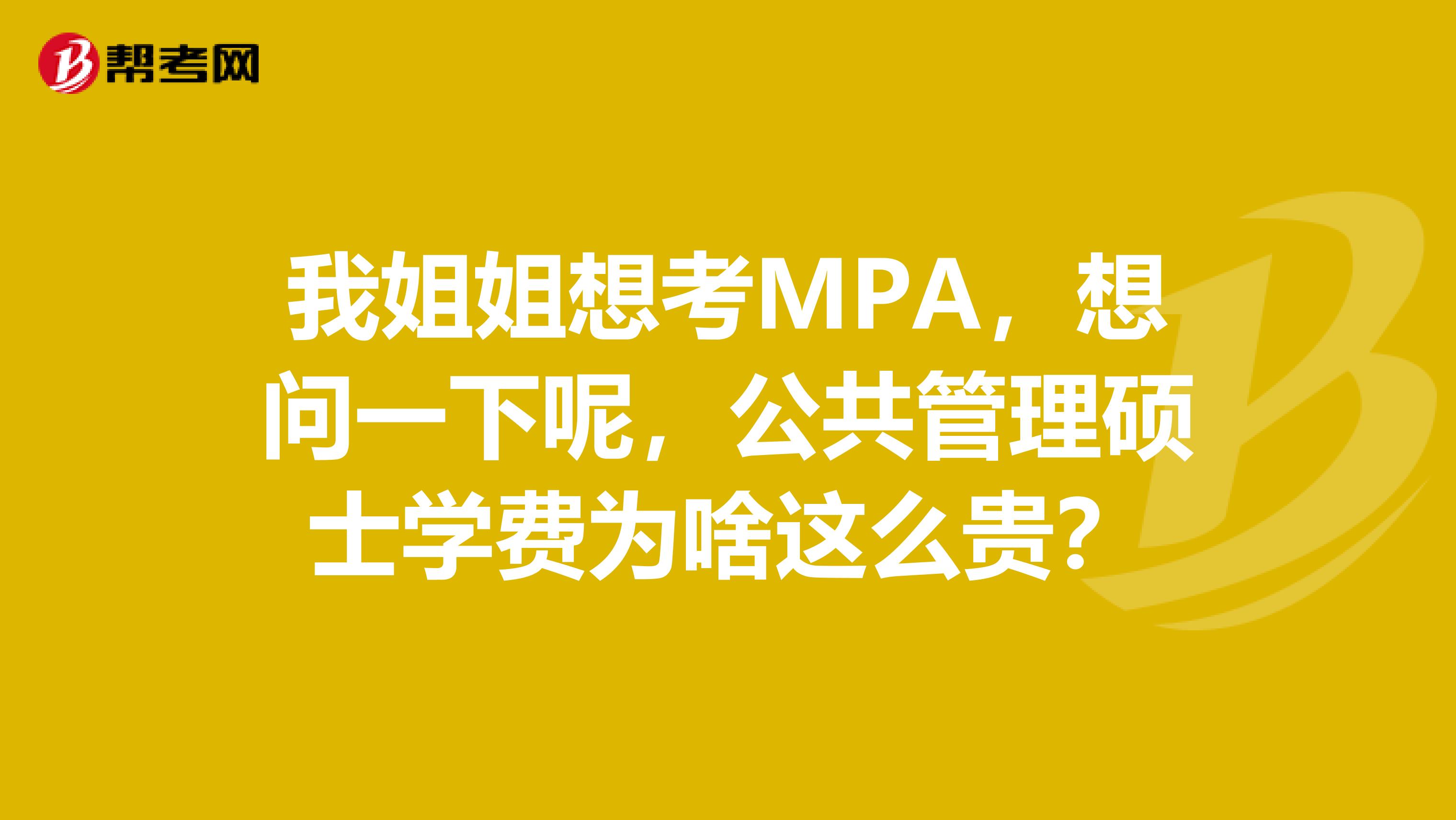 我姐姐想考MPA,想问一下呢,公共管理硕士学费为啥这么贵?