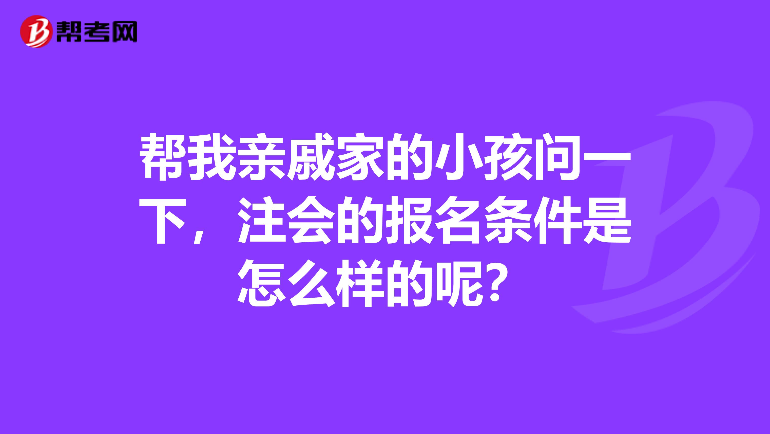 帮我亲戚家的小孩问一下,注会的报名条件是怎么样的呢?