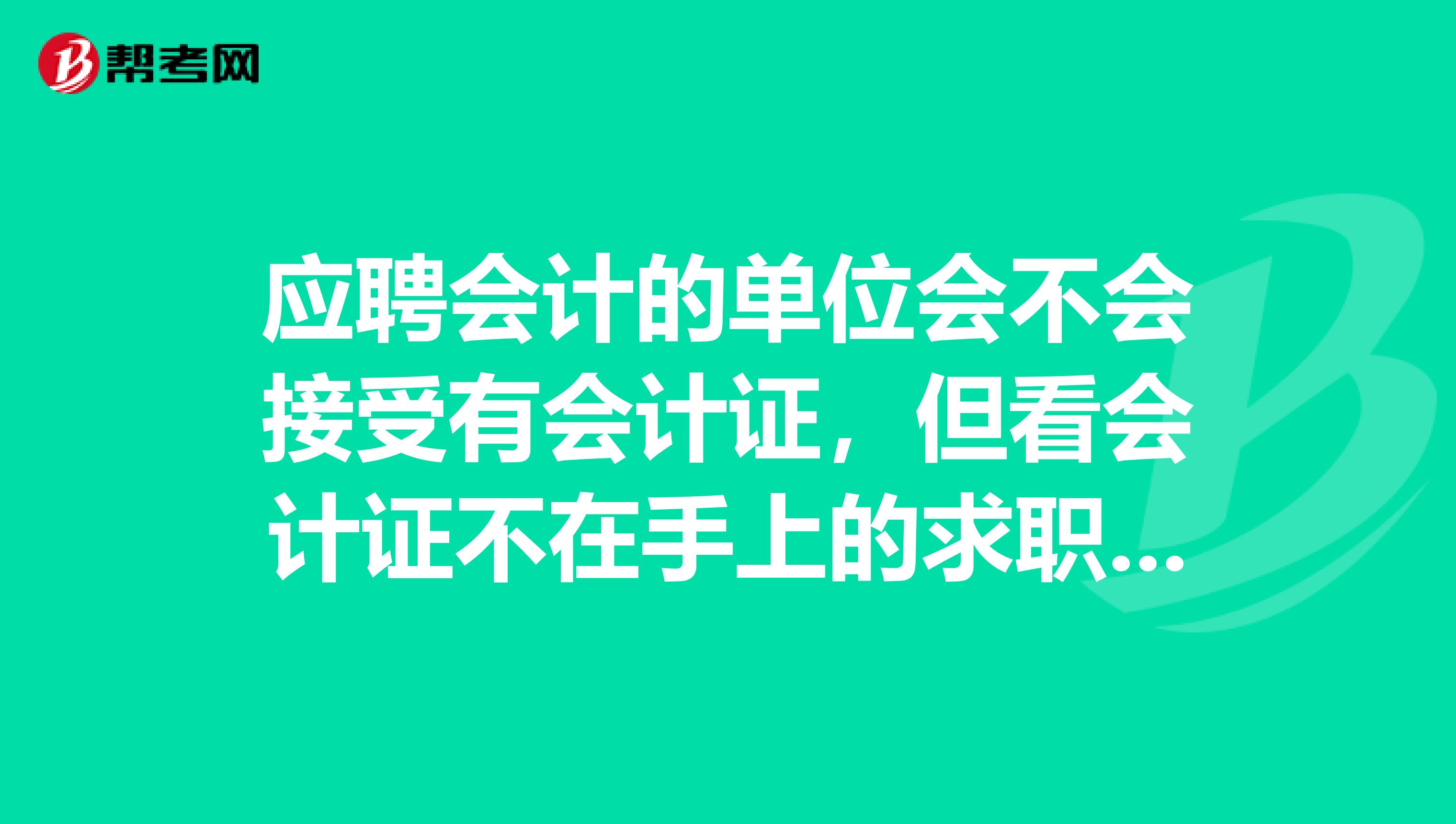 應(yīng)聘會(huì)計(jì)的單位會(huì)不會(huì)接受有會(huì)計(jì)證，但看會(huì)計(jì)證不在手上的求職者？