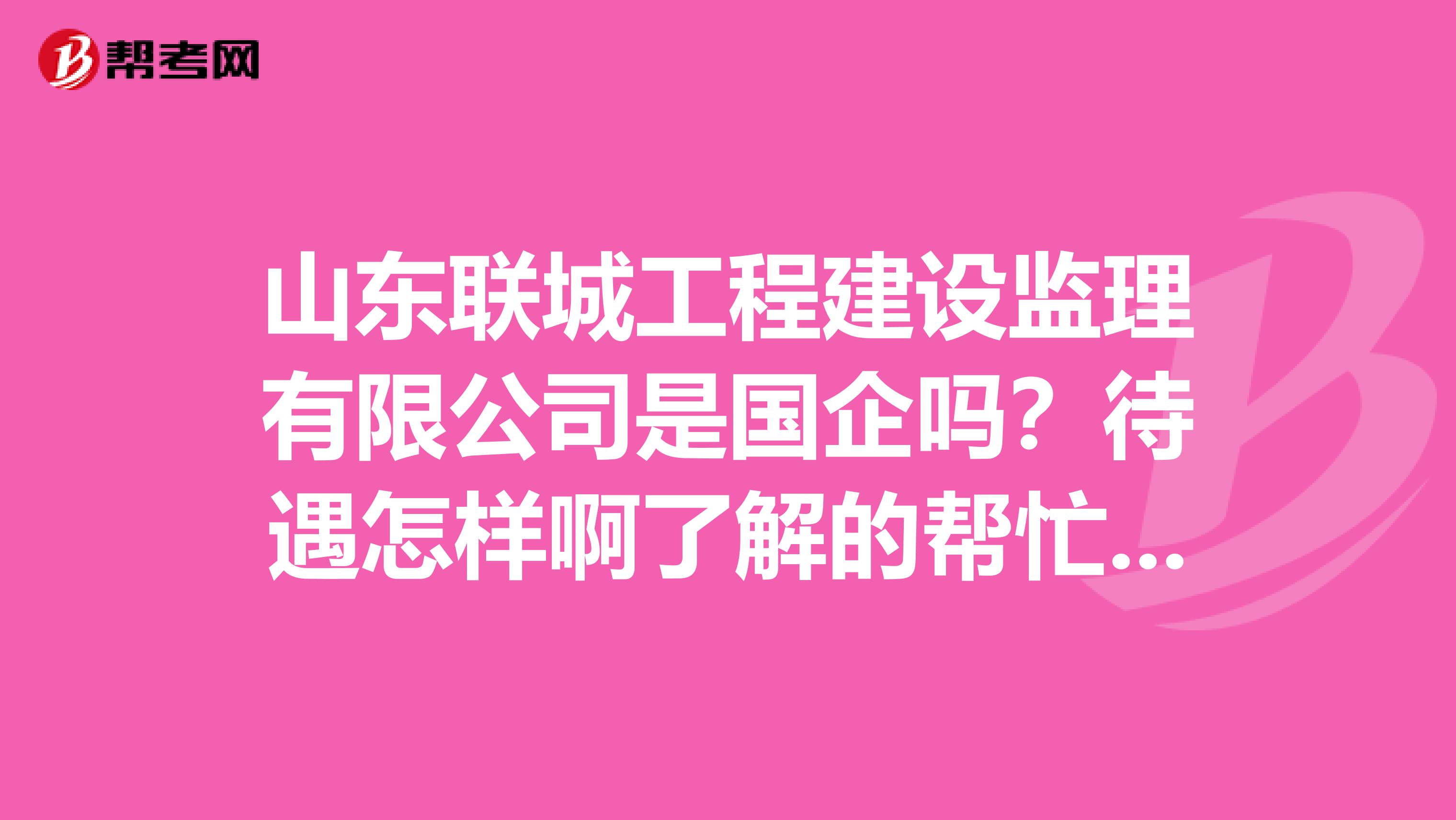 山东联城工程建设监理有限公司是国企吗?待遇怎样啊了解的帮忙说一下