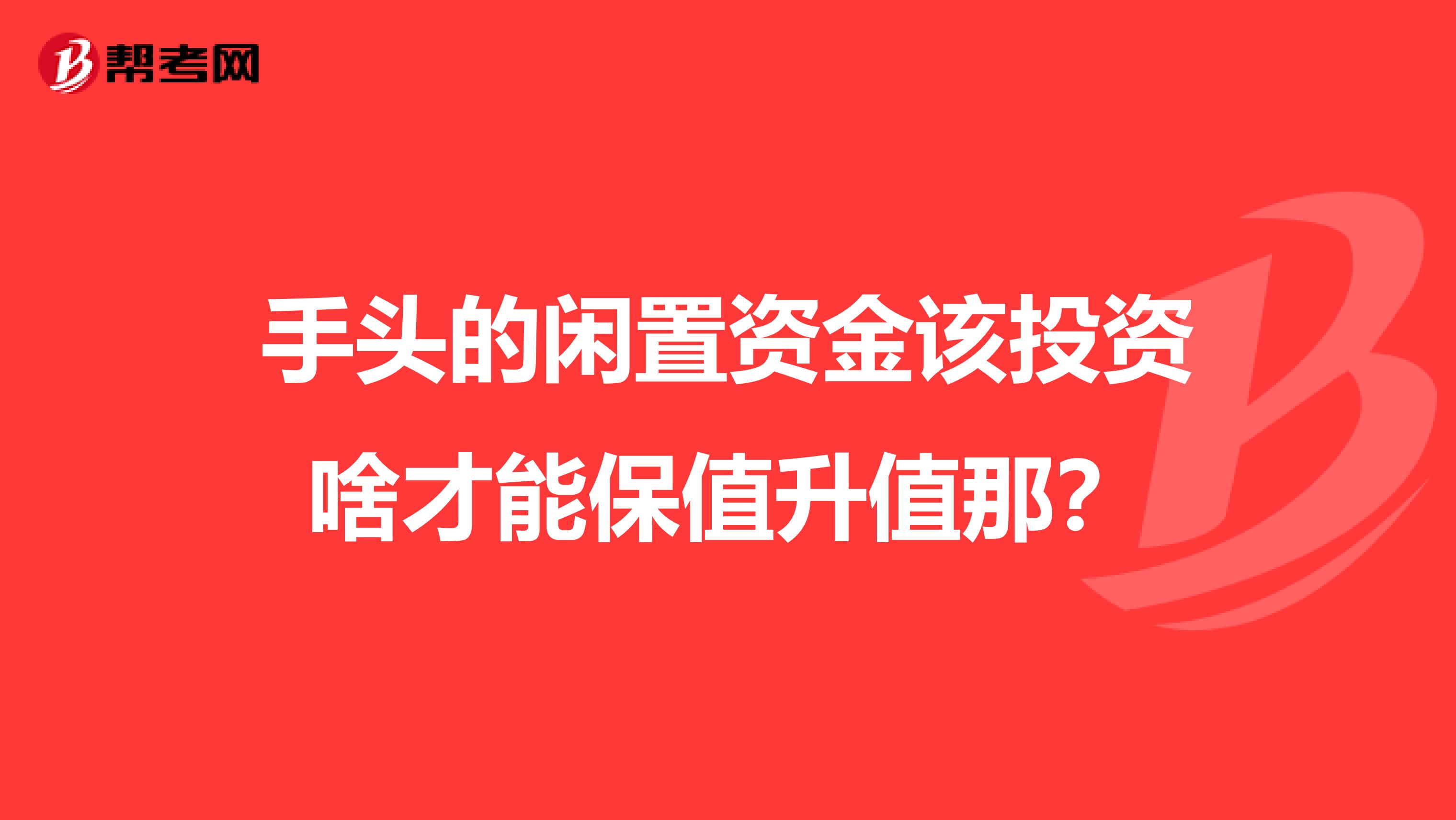 手头的闲置资金该投资啥才能保值升值那？