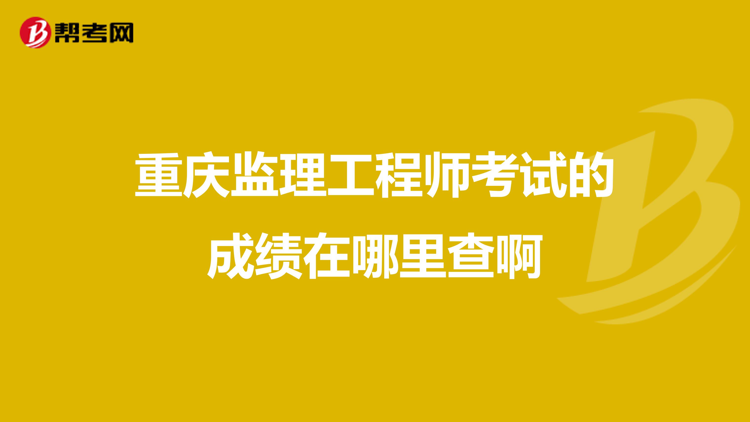 重庆监理工程师考试的成绩在哪里查啊