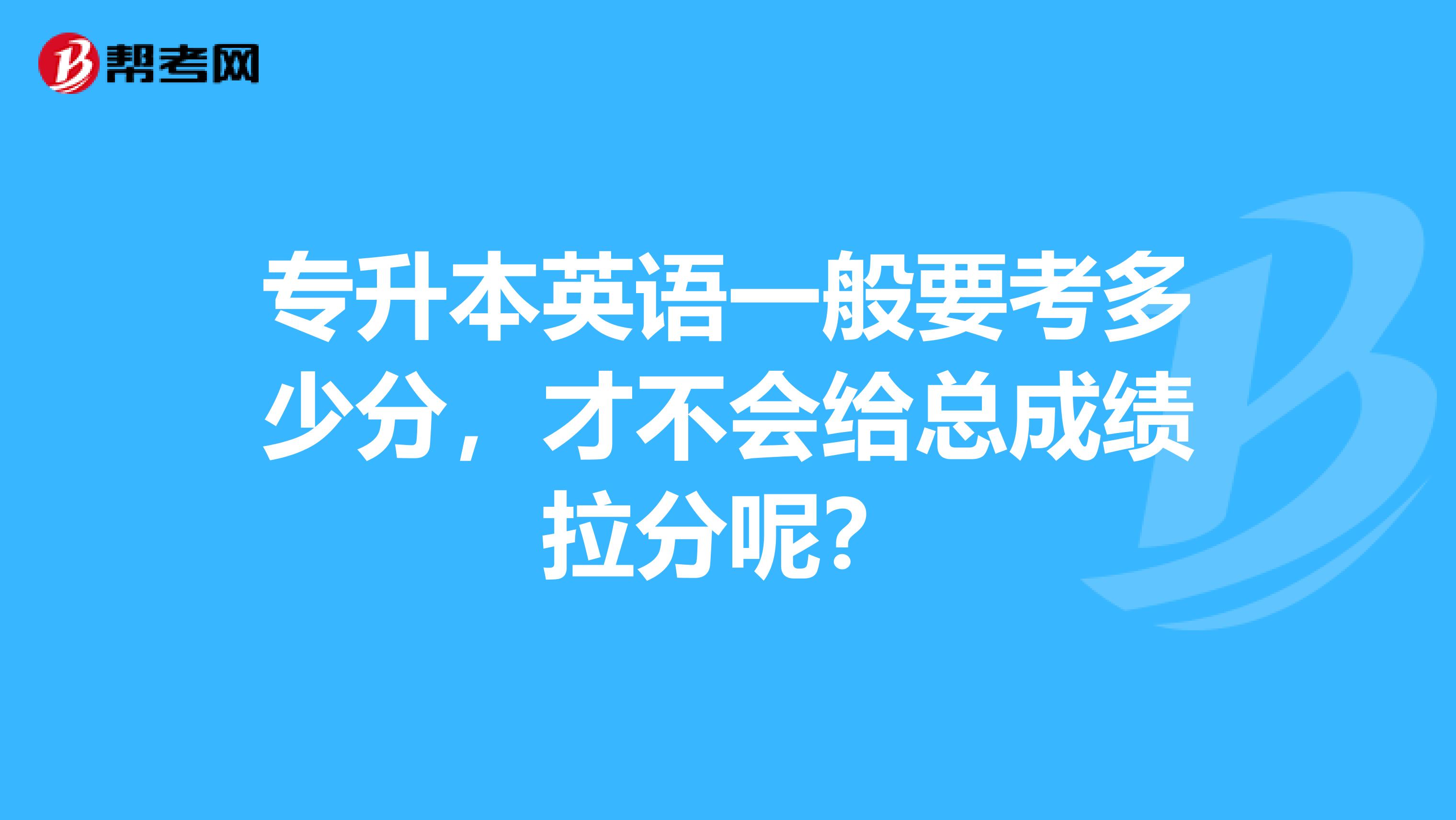 专升本英语一般要考多少分,才不会给总成绩拉分呢?