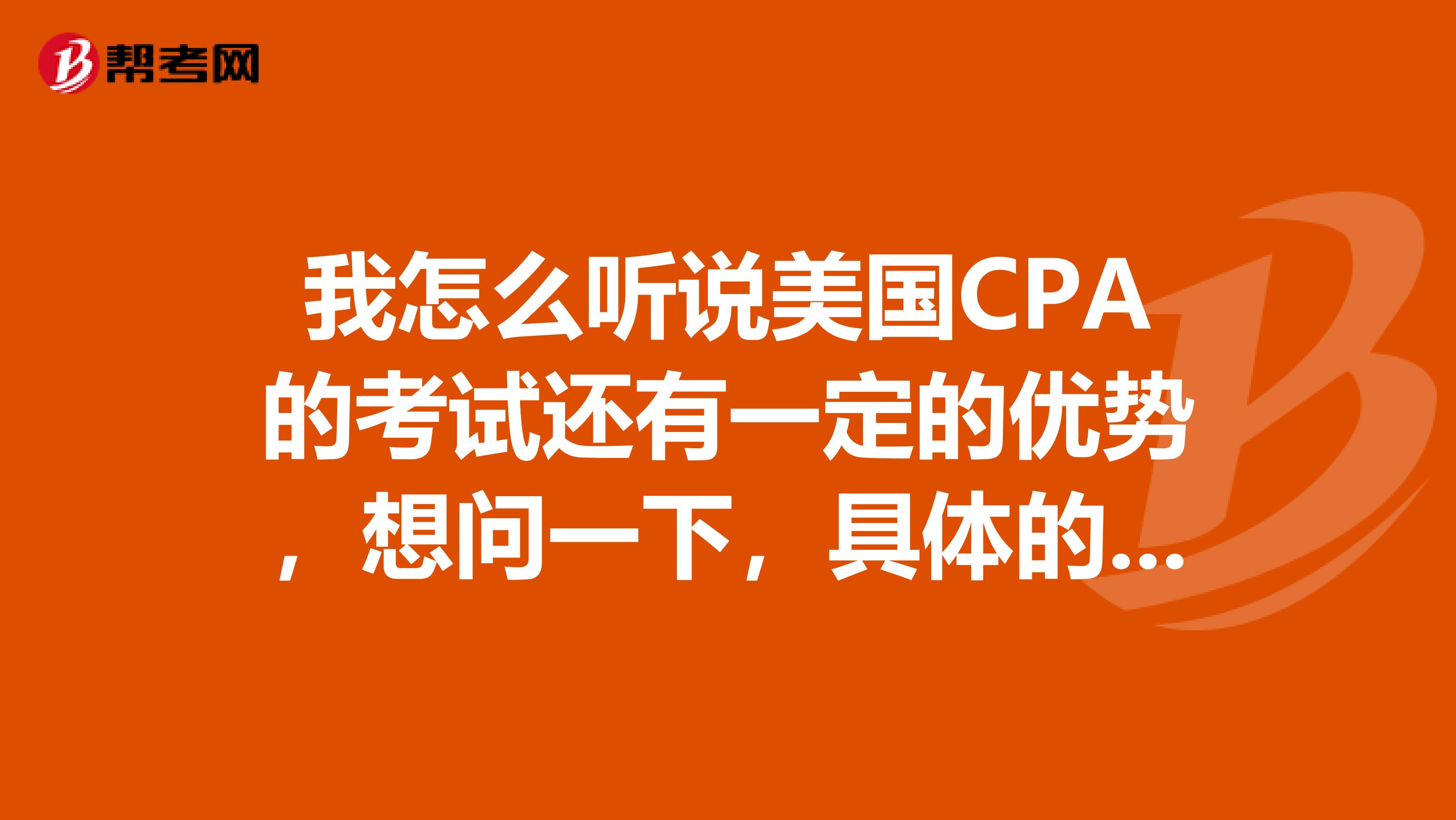 我怎么听说美国CPA的考试还有一定的优势,想问一下,具体的有哪些优势呢?
