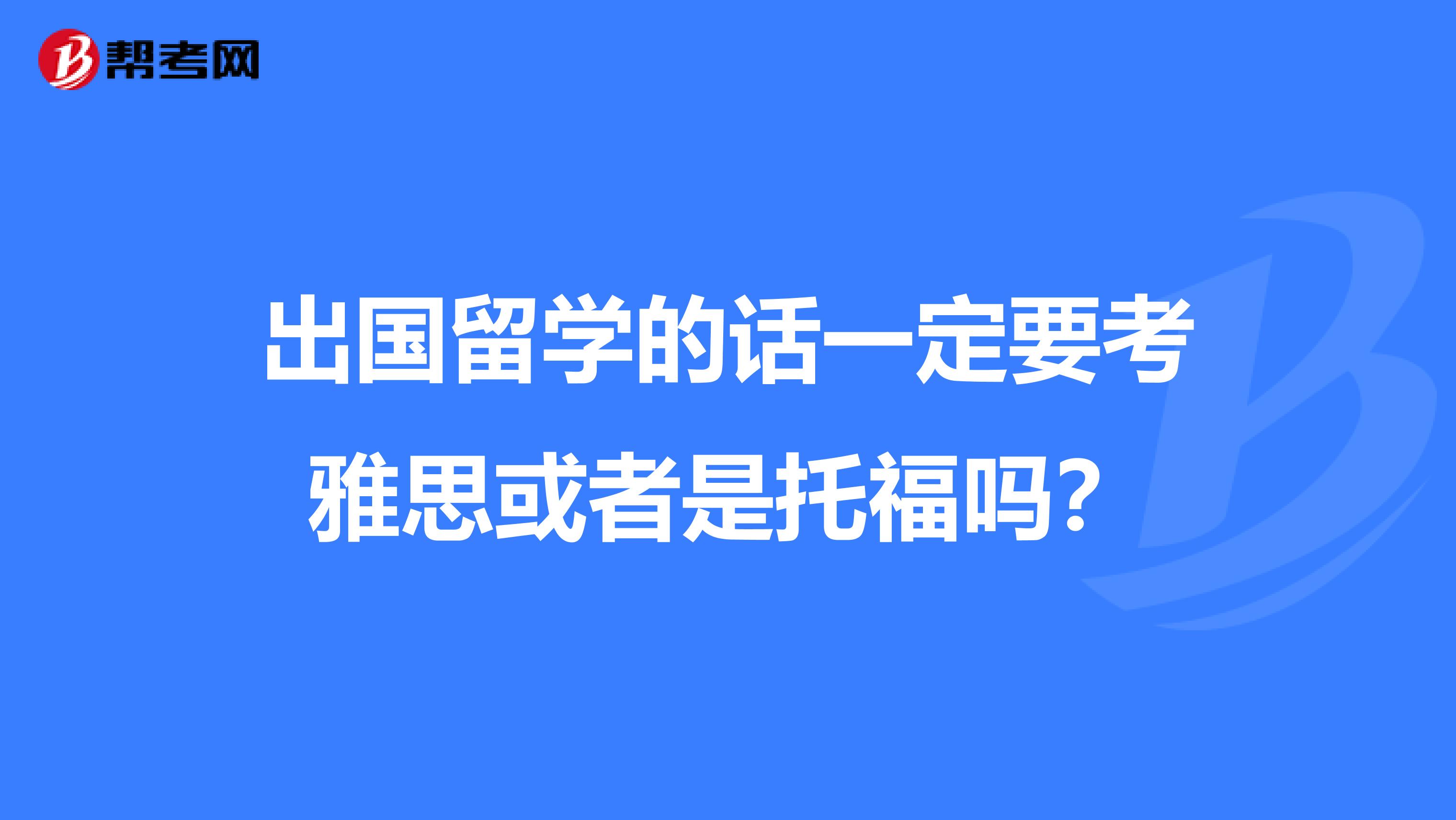 出國(guó)留學(xué)的話一定要考雅思或者是托福嗎?