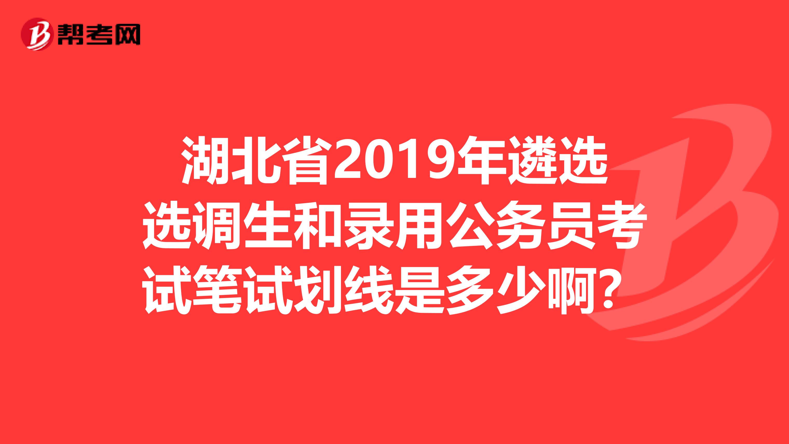 湖北省2019年遴选选调生和录用公务员考试笔试划线是多少啊?