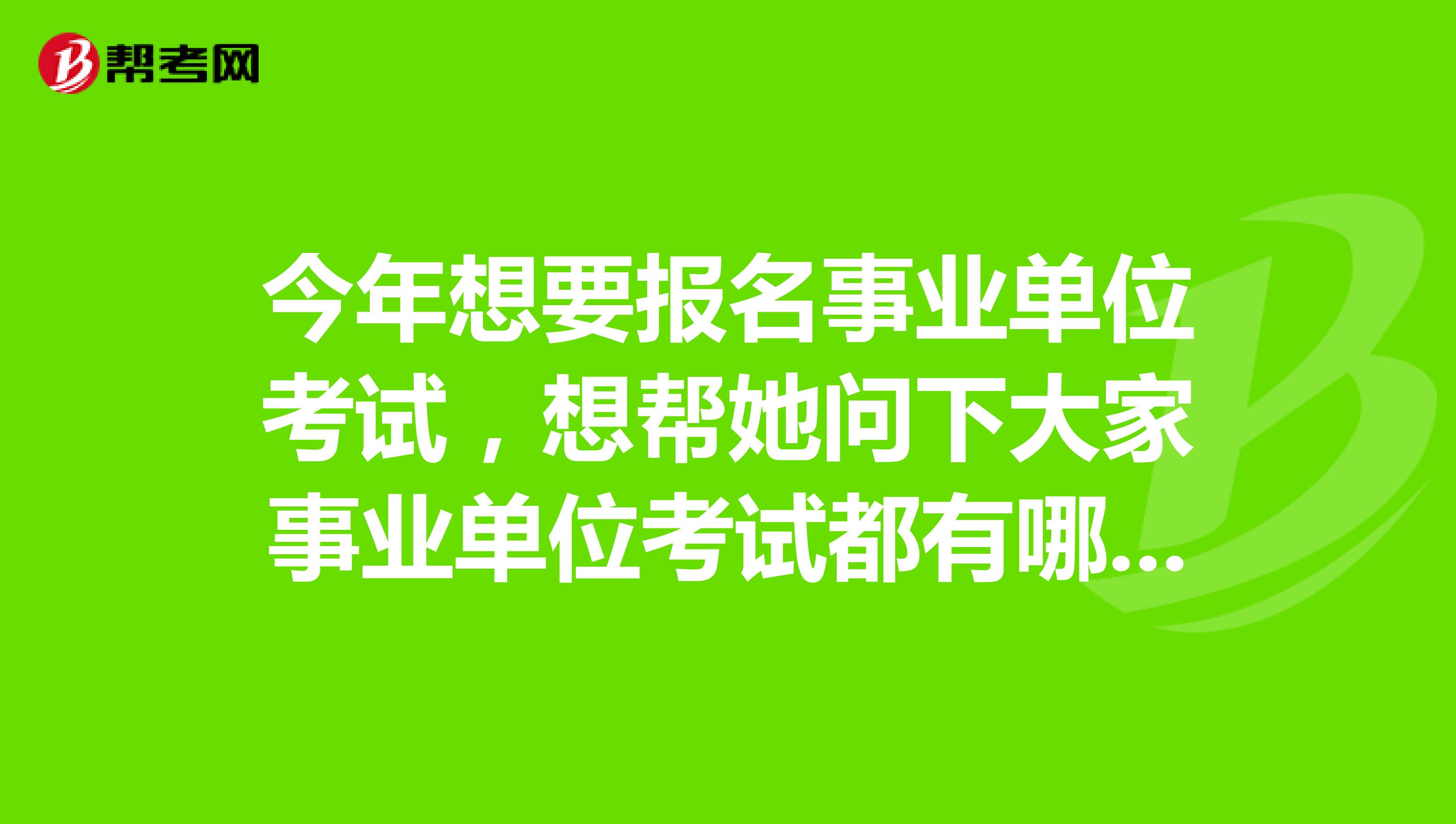 今年想要报名事业单位考试，想帮她问下大家事业单位考试都有哪些部门?考试的组织者是谁?考试试卷是由什么部门拟定的?坐标山西！