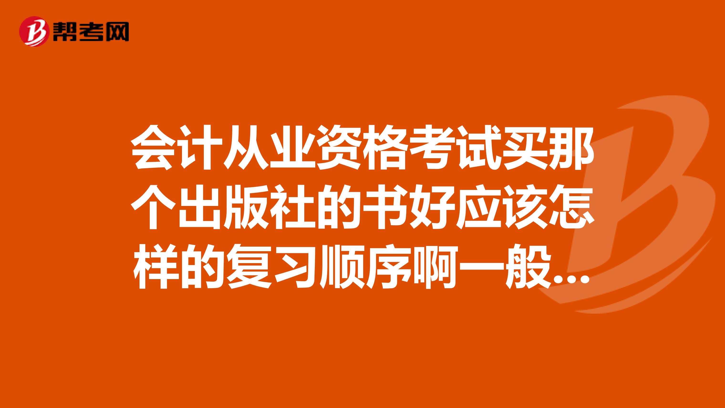 会计从业资格考试买那个出版社的书好应该怎样的复习顺序啊一般来说需要准备多久谢谢