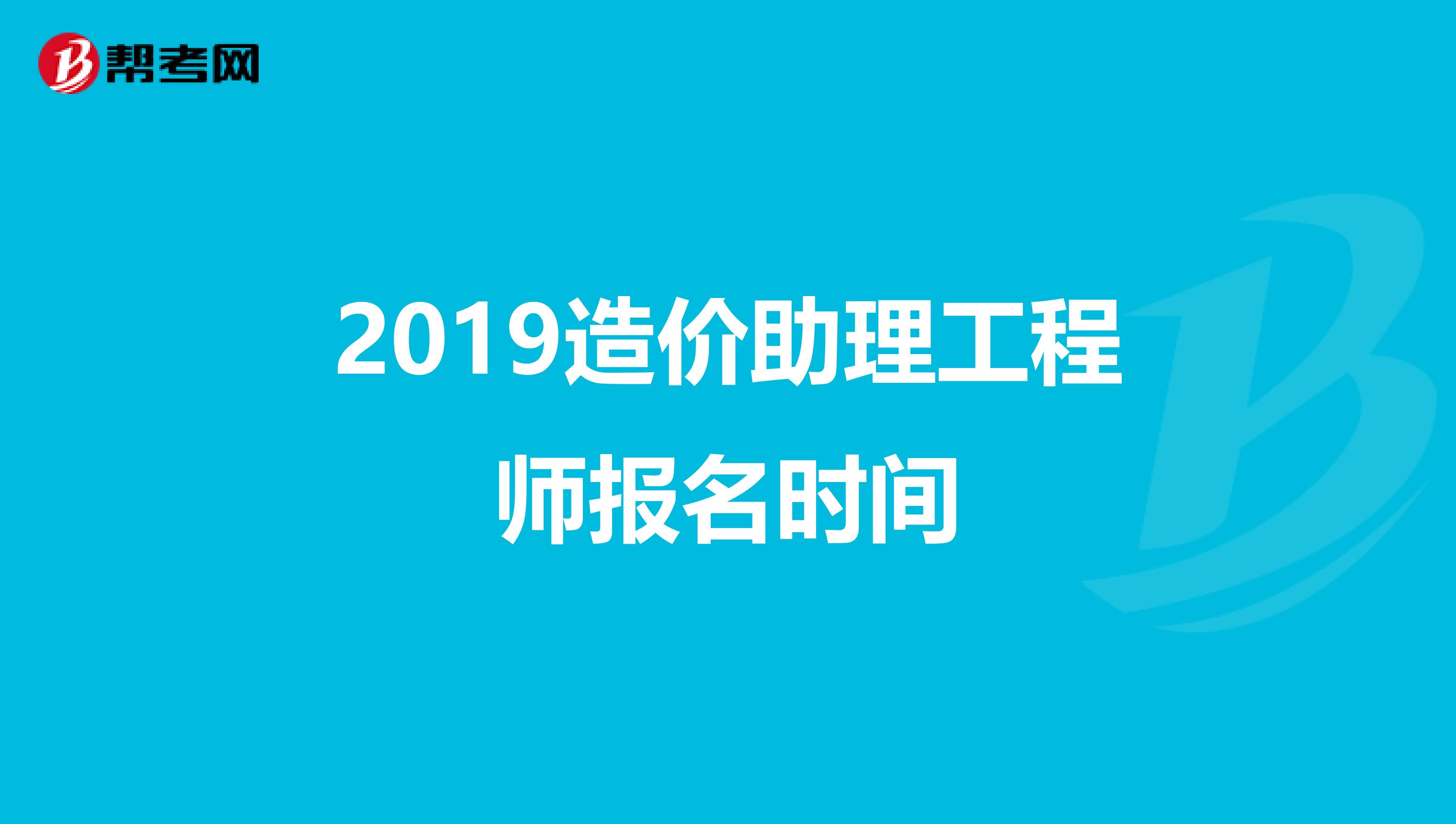 2019造价助理工程师报名时间