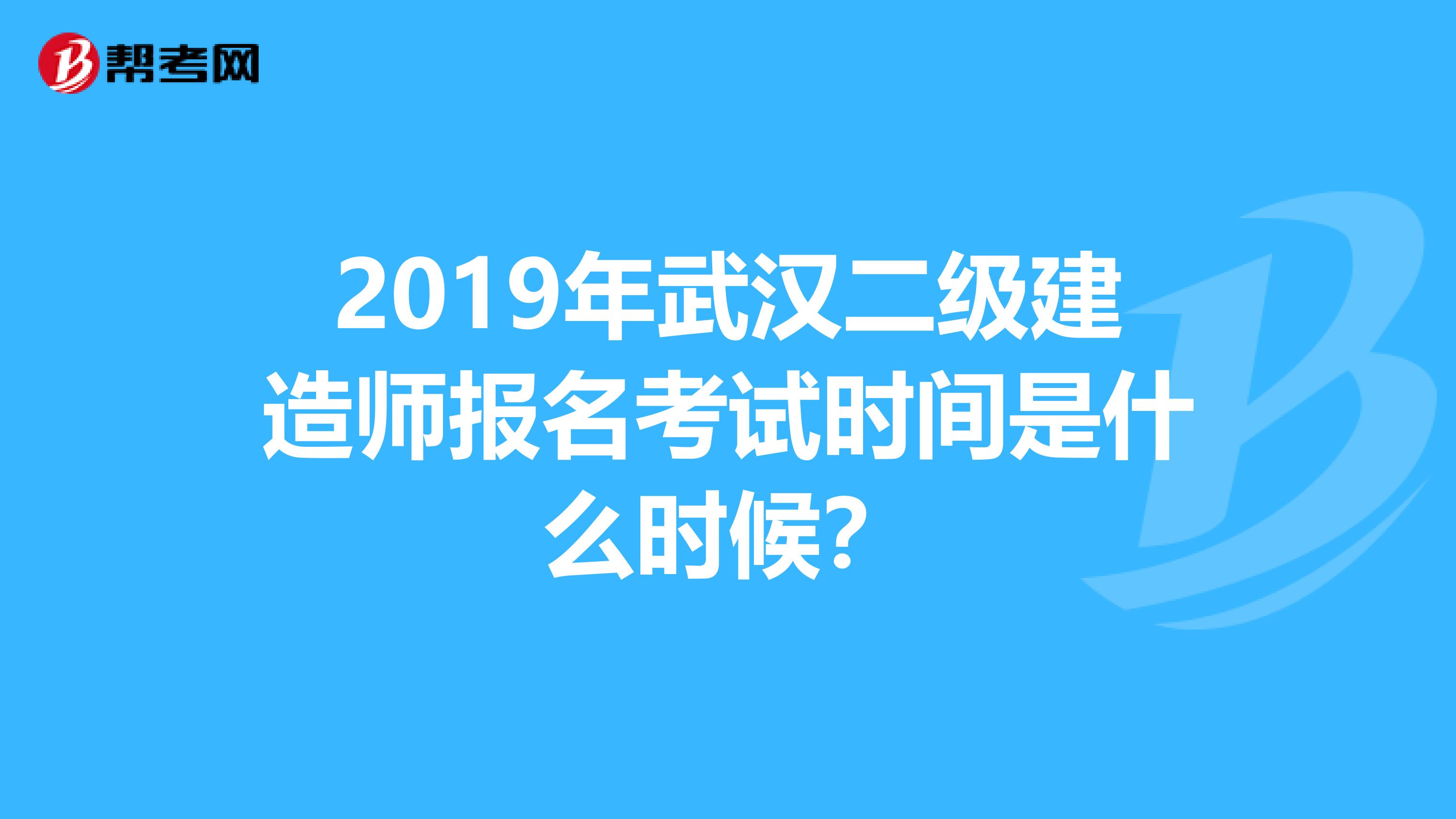 2019年武汉二级建造师报名考试时间是什么时候？