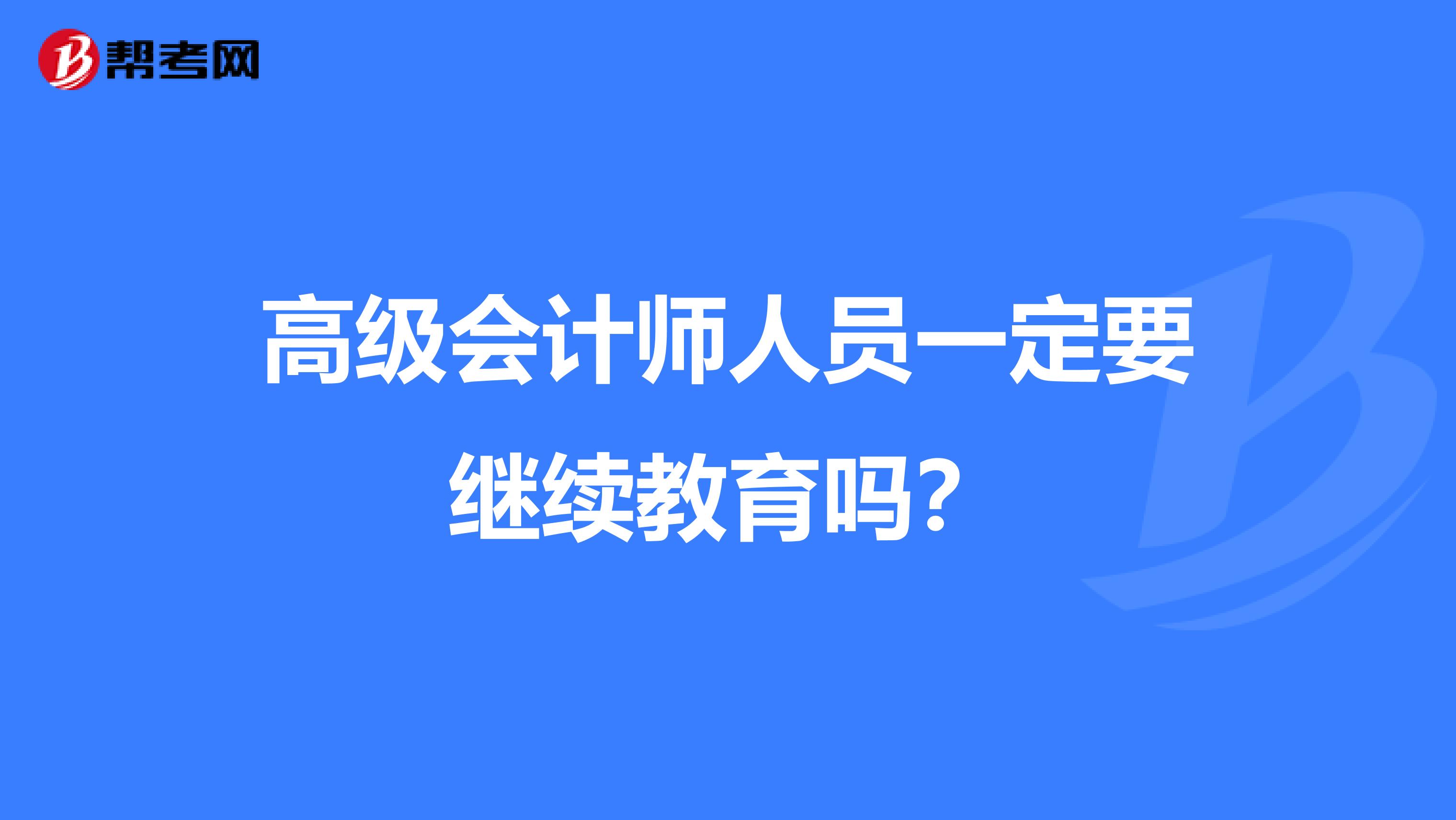 高级会计师人员一定要继续教育吗?