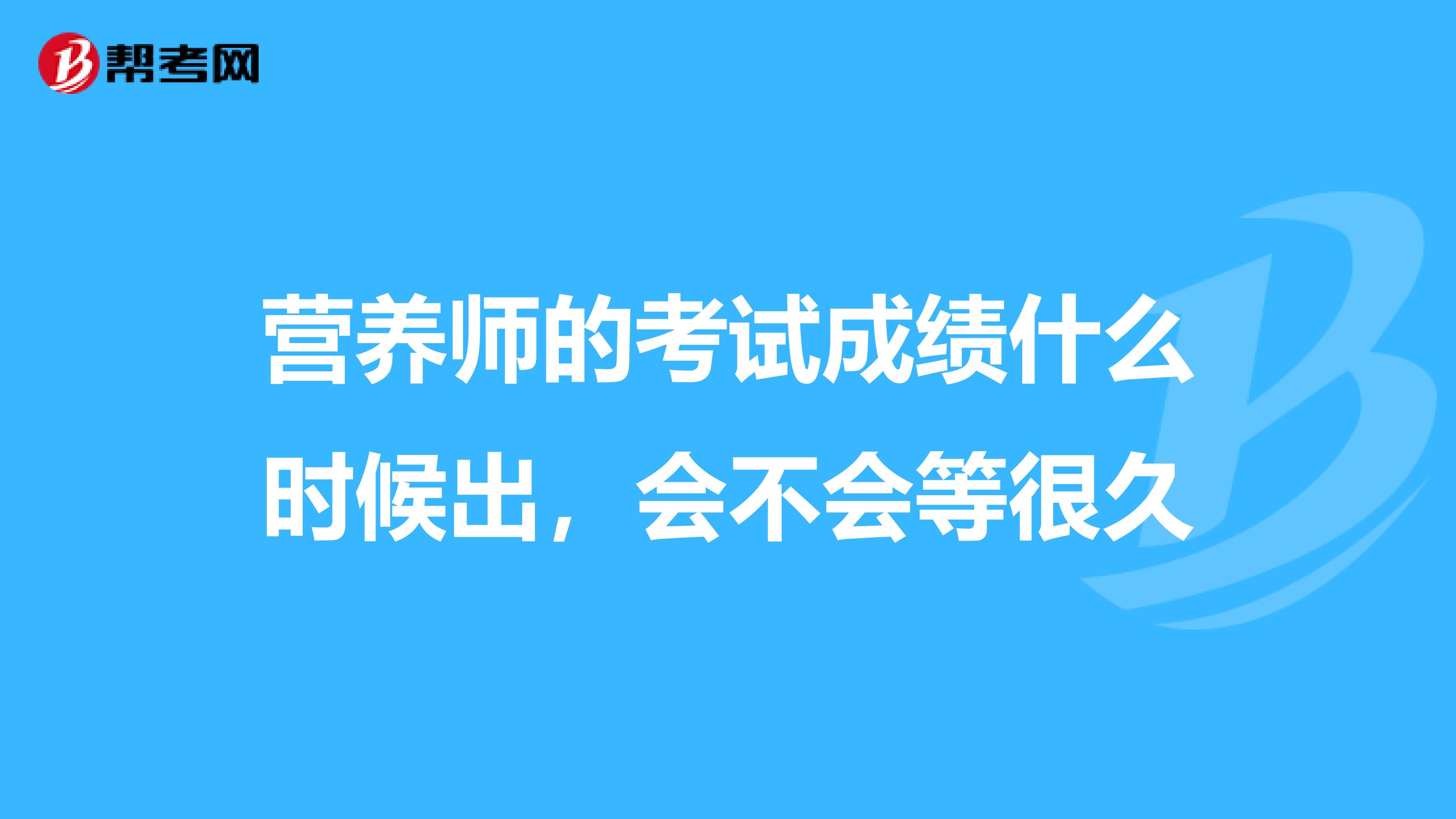 营养师的考试成绩什么时候出，会不会等很久