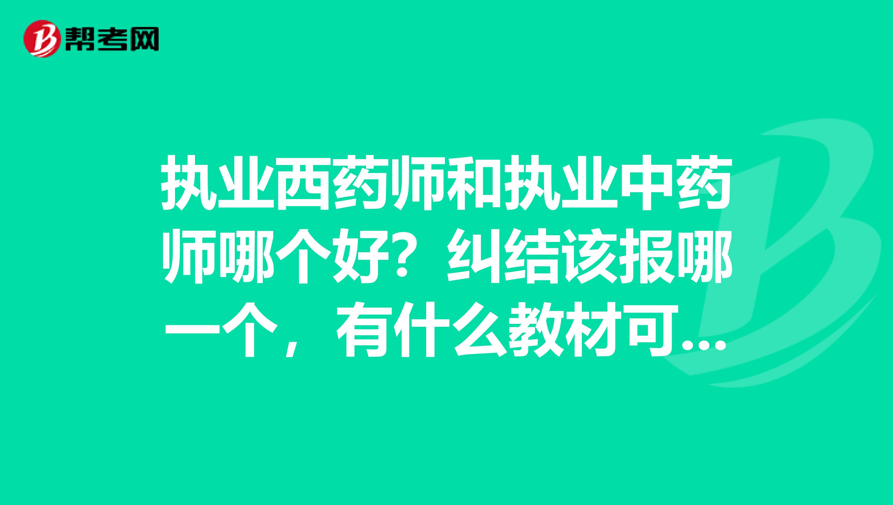 执业西药师和执业中药师哪个好?纠结该报哪一个,有什么教材可以推荐吗