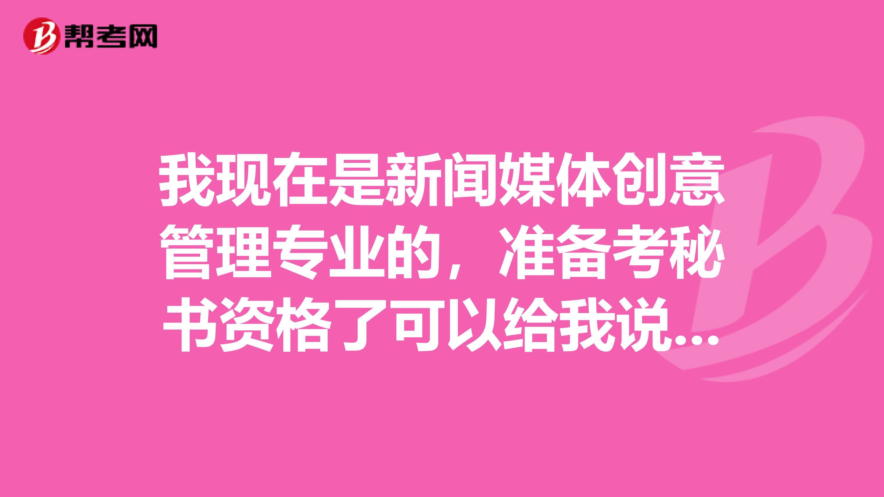 我现在是新闻媒体创意管理专业的，准备考秘书资格了可以给我说一下秘书资格考试难吗？